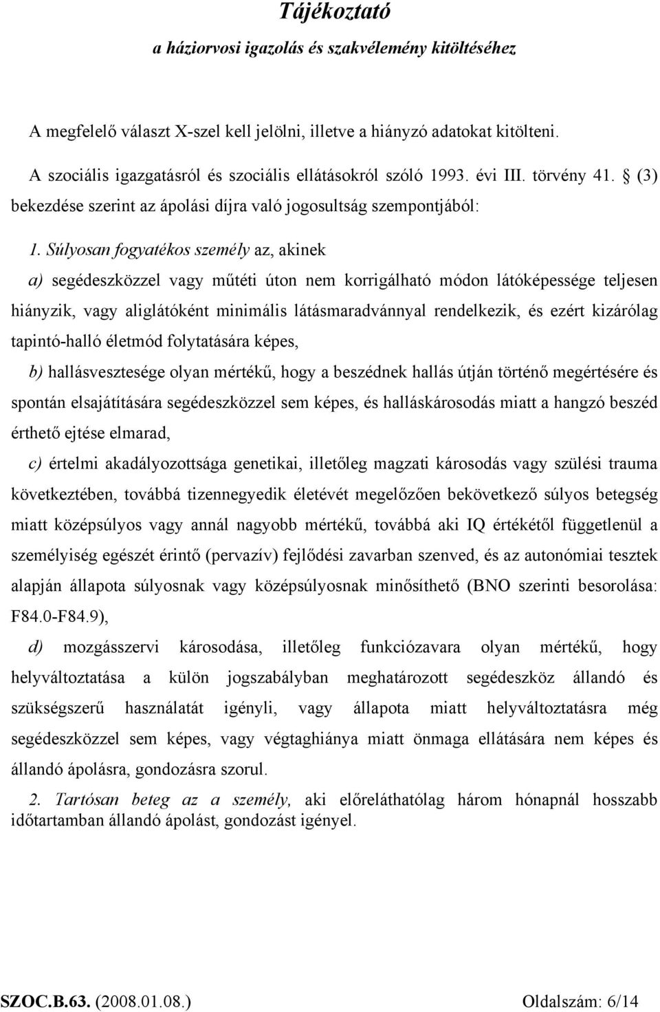 Súlyosan fogyatékos személy az, akinek a) segédeszközzel vagy műtéti úton nem korrigálható módon látóképessége teljesen hiányzik, vagy aliglátóként minimális látásmaradvánnyal rendelkezik, és ezért