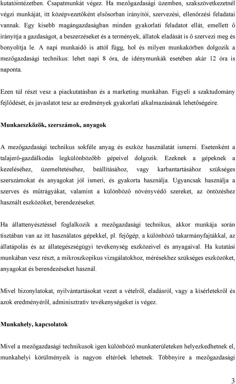 A napi munkaidő is attól függ, hol és milyen munkakörben dolgozik a mezőgazdasági technikus: lehet napi 8 óra, de idénymunkák esetében akár 12 óra is naponta.