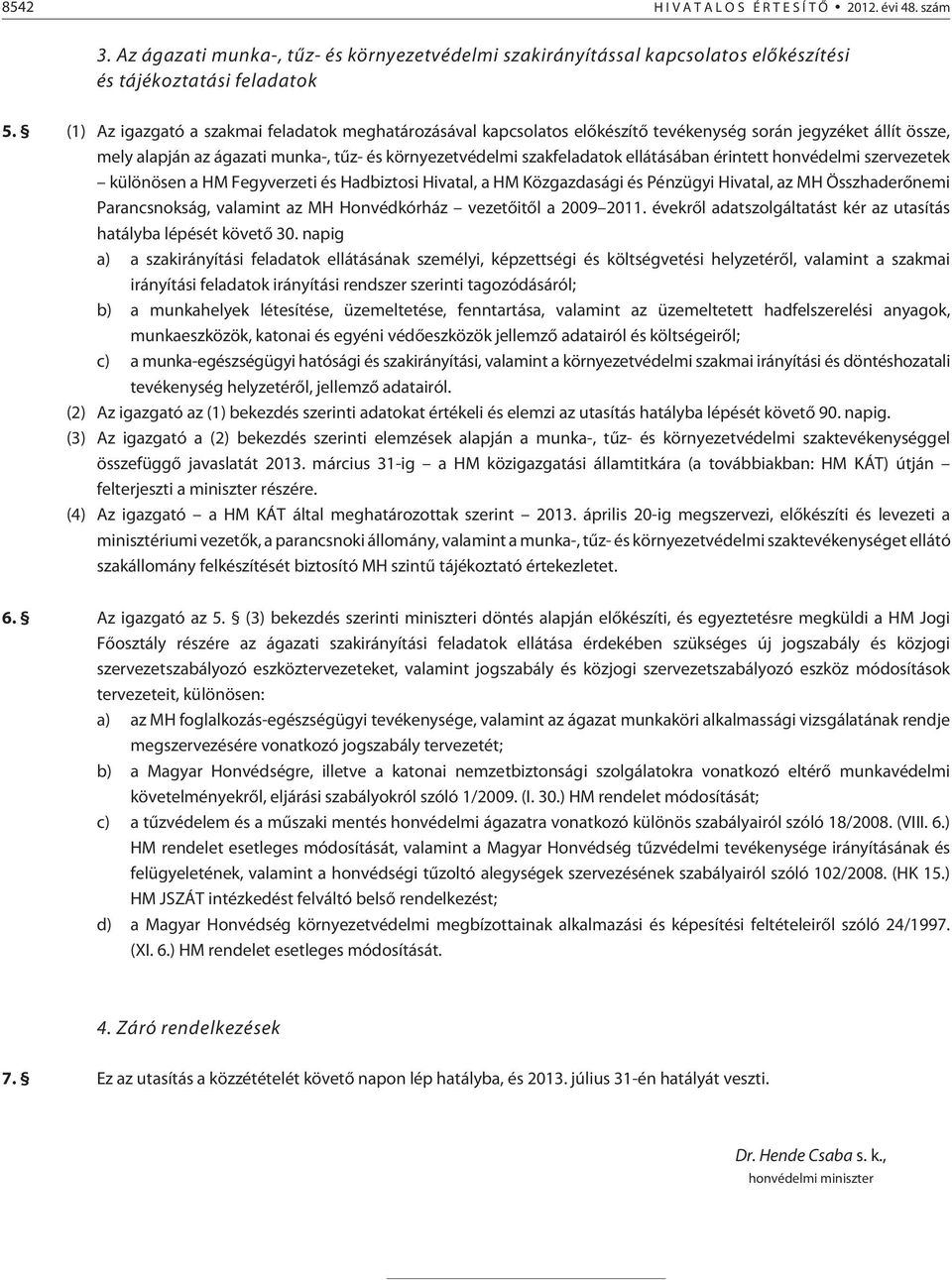 érintett honvédelmi szervezetek különösen a HM Fegyverzeti és Hadbiztosi Hivatal, a HM Közgazdasági és Pénzügyi Hivatal, az MH Összhaderõnemi Parancsnokság, valamint az MH Honvédkórház vezetõitõl a