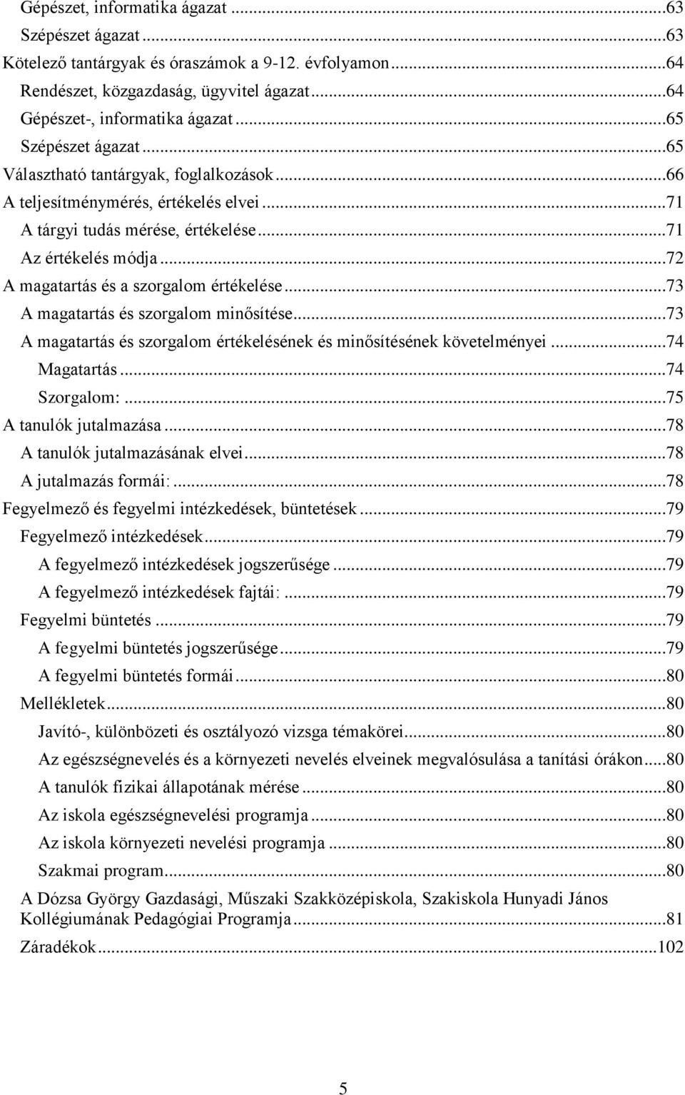 ..72 A magatartás és a szorgalom értékelése...73 A magatartás és szorgalom minősítése...73 A magatartás és szorgalom értékelésének és minősítésének követelményei...74 Magatartás...74 Szorgalom:.