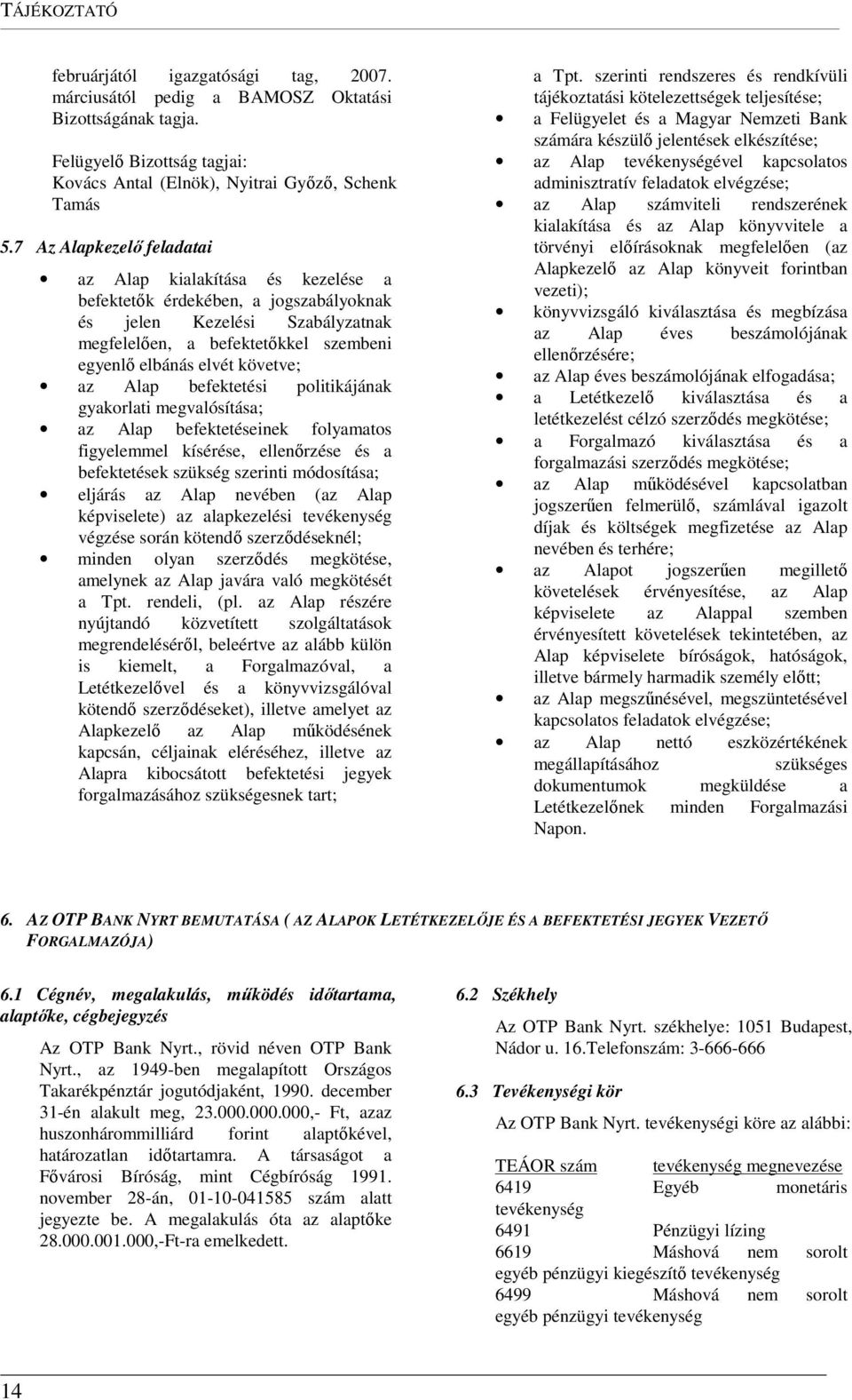 követve; az Alap befektetési politikájának gyakorlati megvalósítása; az Alap befektetéseinek folyamatos figyelemmel kísérése, ellenőrzése és a befektetések szükség szerinti módosítása; eljárás az