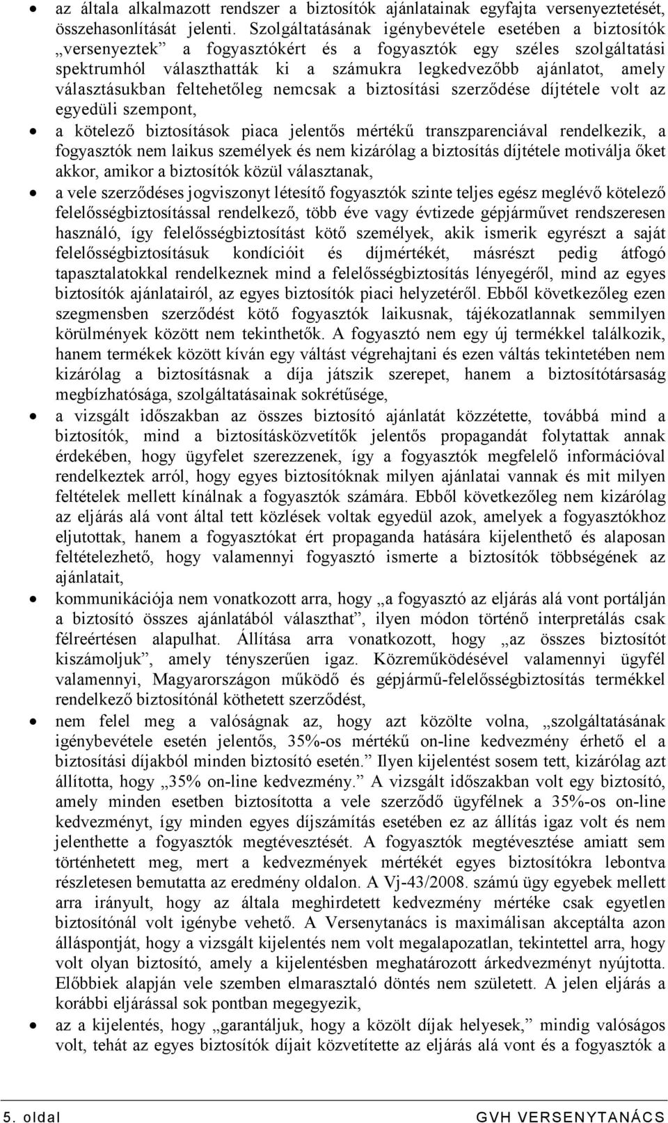 választásukban feltehetıleg nemcsak a biztosítási szerzıdése díjtétele volt az egyedüli szempont, a kötelezı biztosítások piaca jelentıs mértékő transzparenciával rendelkezik, a fogyasztók nem laikus