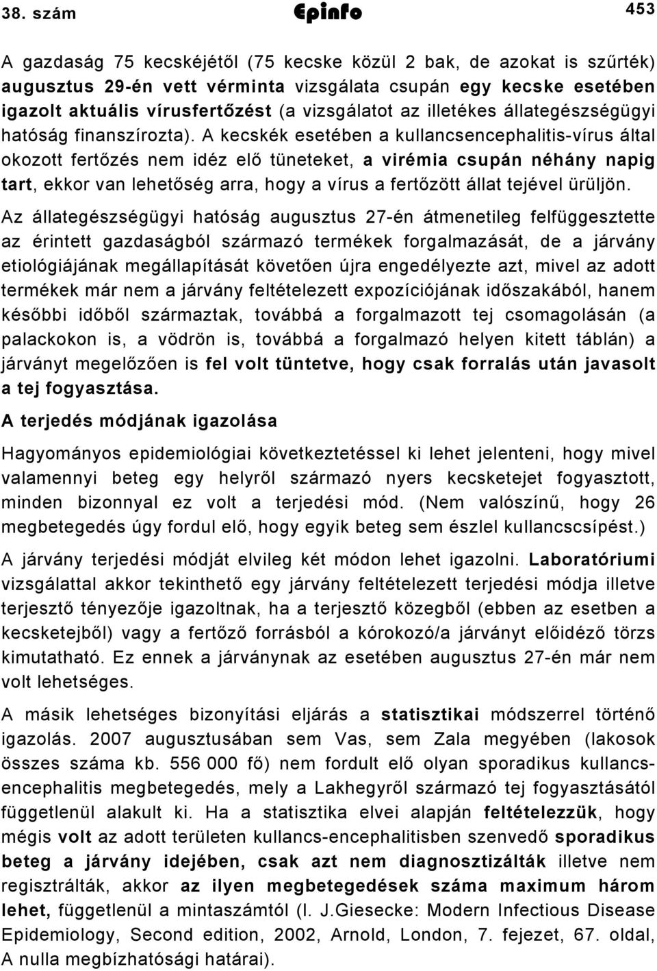 A kecskék esetében a kullancsencephalitis-vírus által okozott fertőzés nem idéz elő tüneteket, a virémia csupán néhány napig tart, ekkor van lehetőség arra, hogy a vírus a fertőzött állat tejével