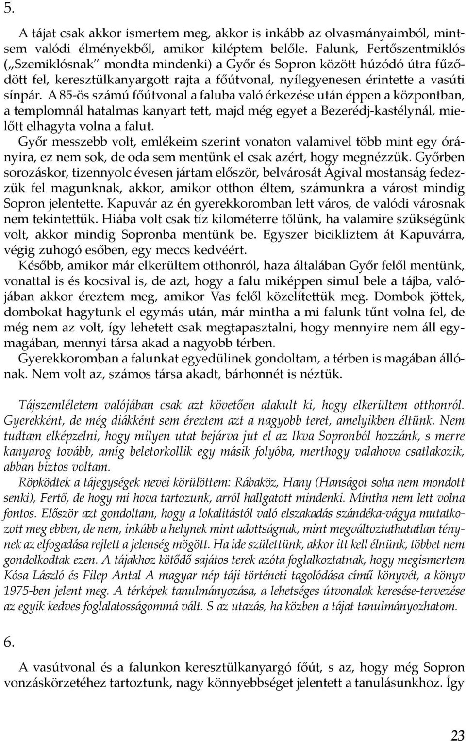 A 85-ös számú főútvonal a faluba való érkezése után éppen a központban, a templomnál hatalmas kanyart tett, majd még egyet a Bezerédj-kastélynál, mielőtt elhagyta volna a falut.