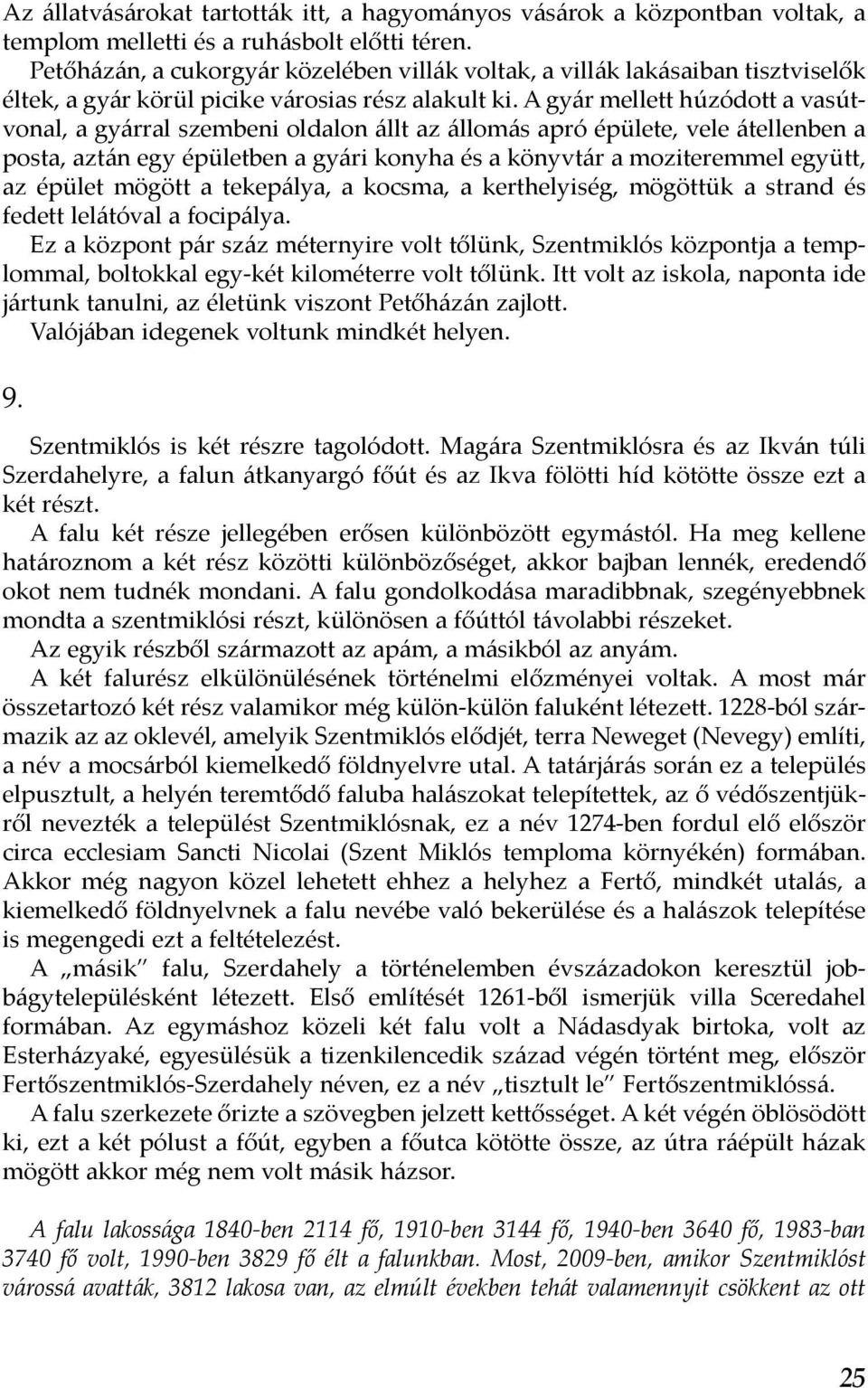 A gyár mellett húzódott a vasútvonal, a gyárral szembeni oldalon állt az állomás apró épülete, vele átellenben a posta, aztán egy épületben a gyári konyha és a könyvtár a moziteremmel együtt, az