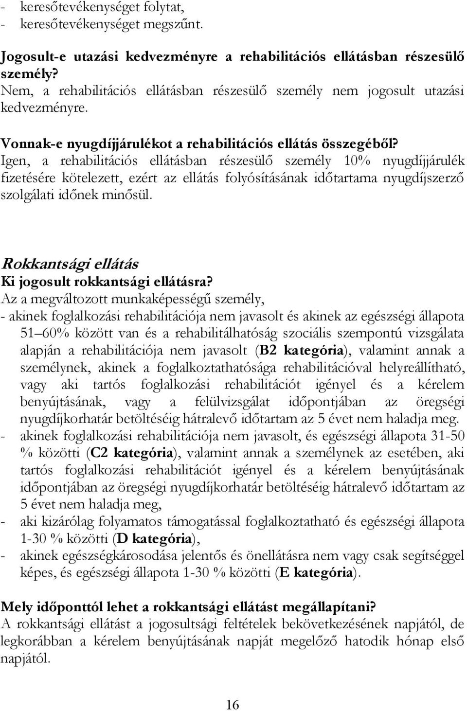 Igen, a rehabilitációs ellátásban részesülő személy 10% nyugdíjjárulék fizetésére kötelezett, ezért az ellátás folyósításának időtartama nyugdíjszerző szolgálati időnek minősül.