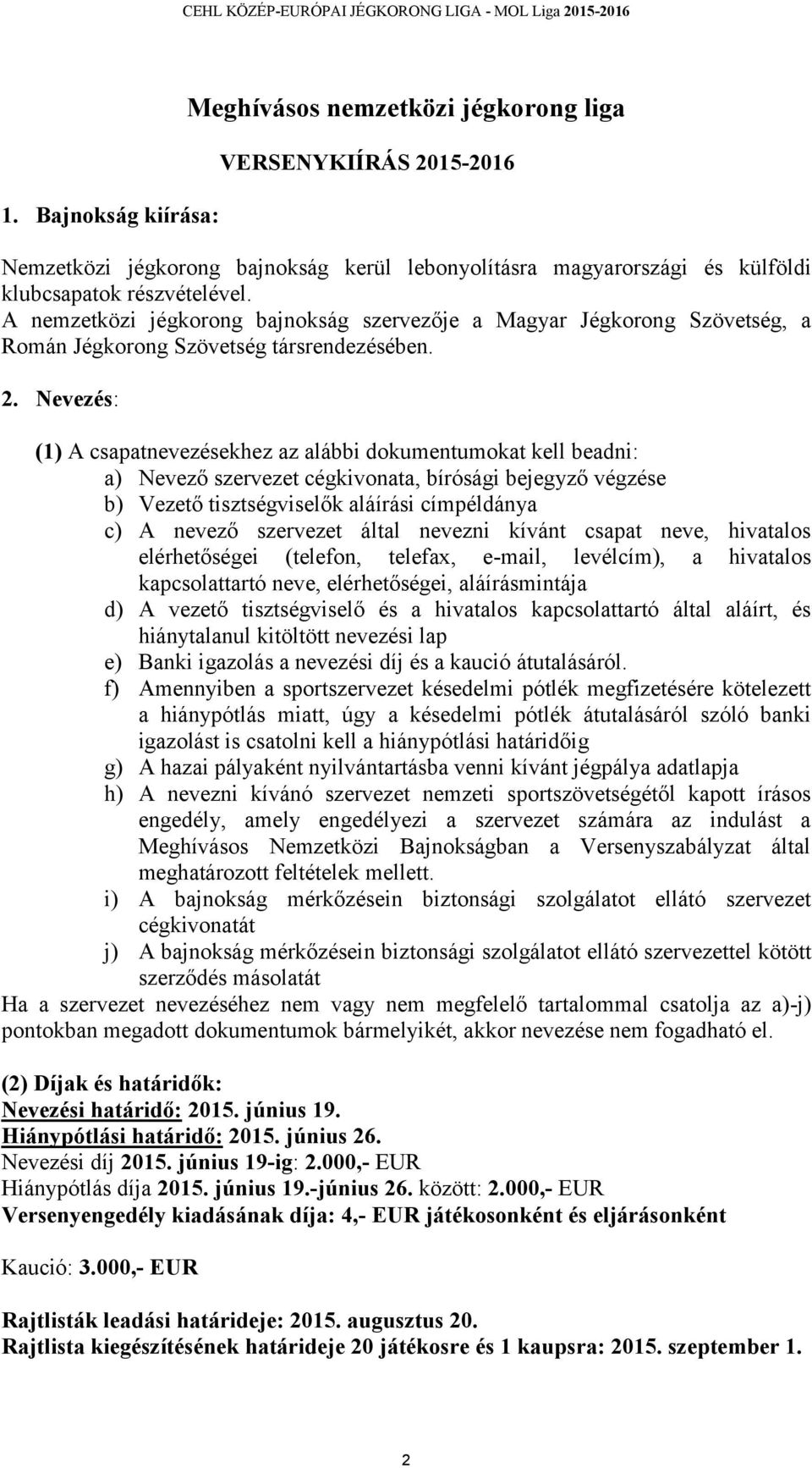 Nevezés: (1) A csapatnevezésekhez az alábbi dokumentumokat kell beadni: a) Nevező szervezet cégkivonata, bírósági bejegyző végzése b) Vezető tisztségviselők aláírási címpéldánya c) A nevező szervezet