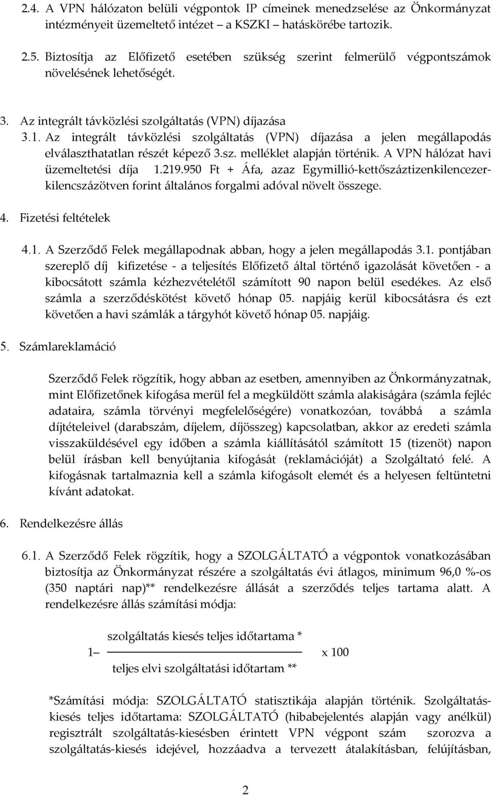 Az integrált távközlési szolgáltatás (VPN) díjazása a jelen megállapodás elválaszthatatlan részét képező 3.sz. melléklet alapján történik. A VPN hálózat havi üzemeltetési díja 1.219.