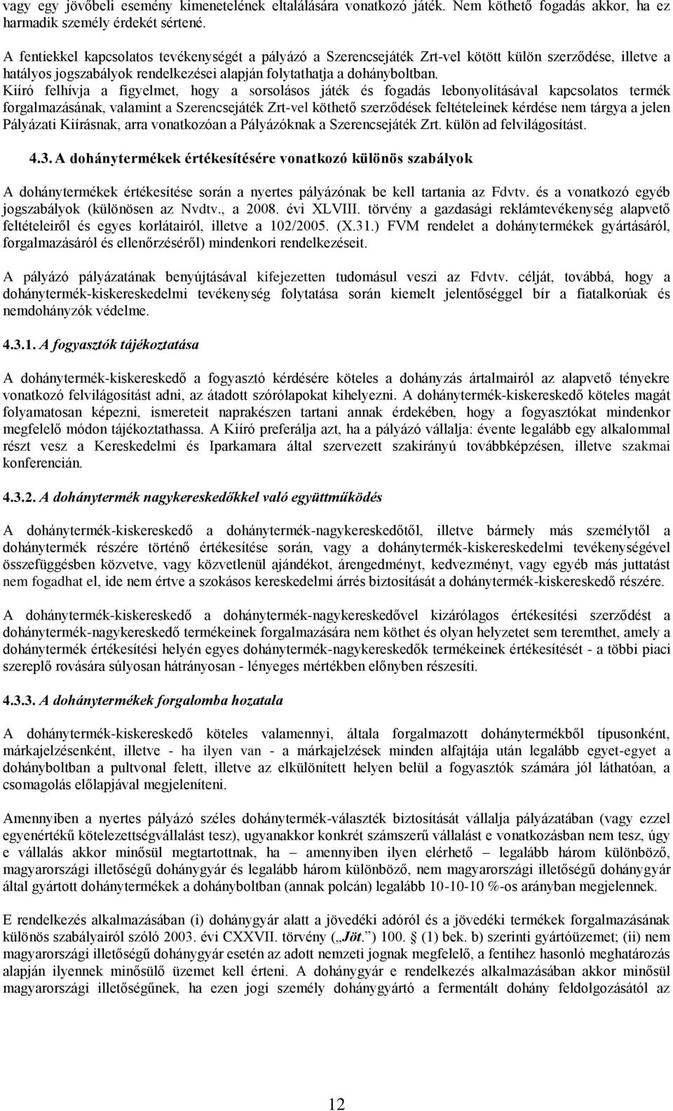 Kiíró felhívja a figyelmet, hogy a sorsolásos játék és fogadás lebonyolításával kapcsolatos termék forgalmazásának, valamint a Szerencsejáték Zrt-vel köthető szerződések feltételeinek kérdése nem