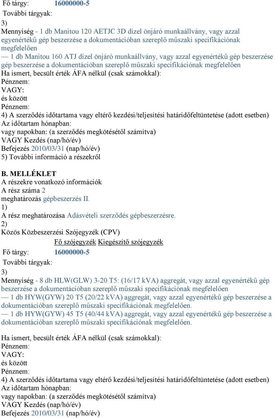 érték ÁFA nélkül (csak számokkal): VAGY: és között 4) A szerződés időtartama vagy eltérő kezdési/teljesítési határidőfeltüntetése (adott esetben) Az időtartam hónapban: vagy napokban: (a szerződés