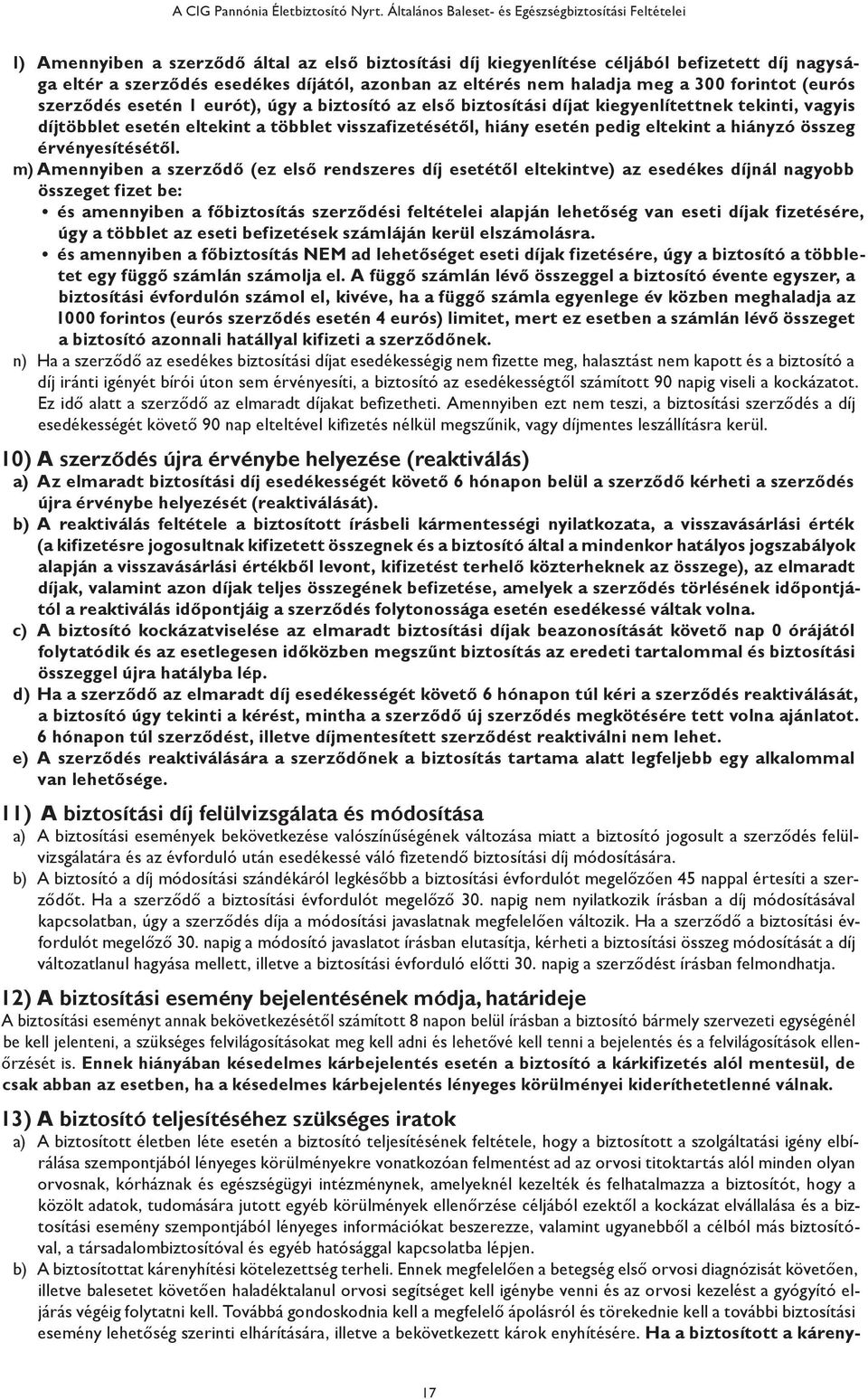 az eltérés nem haladja meg a 300 forintot (eurós szerződés esetén 1 eurót), úgy a biztosító az első biztosítási díjat kiegyenlítettnek tekinti, vagyis díjtöbblet esetén eltekint a többlet