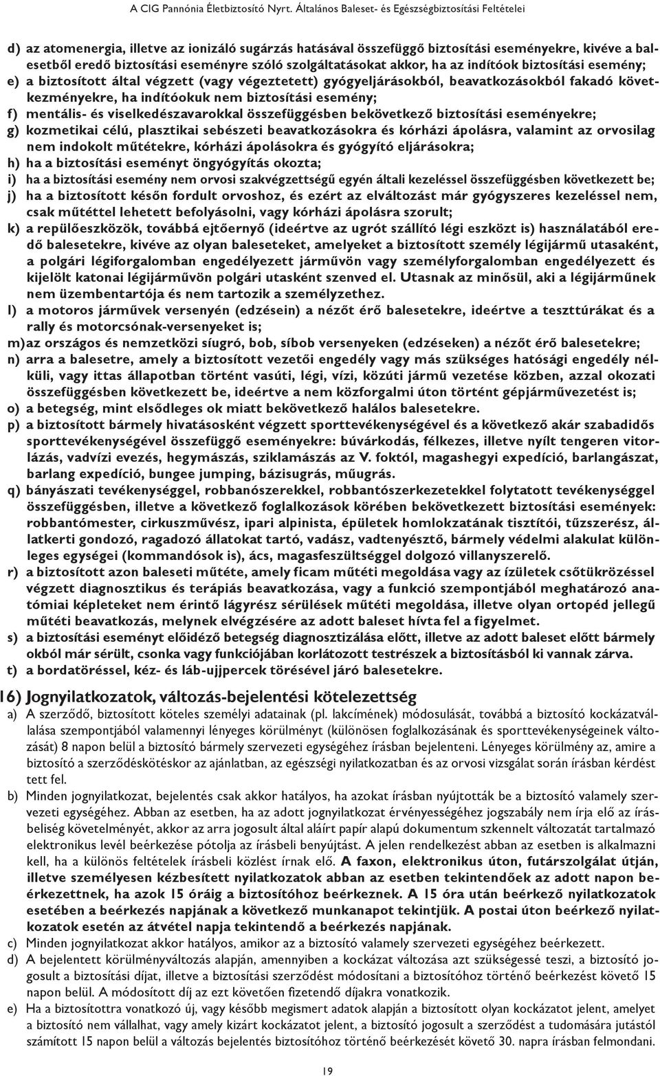 szóló szolgáltatásokat akkor, ha az indítóok biztosítási esemény; e) a biztosított által végzett (vagy végeztetett) gyógyeljárásokból, beavatkozásokból fakadó következményekre, ha indítóokuk nem