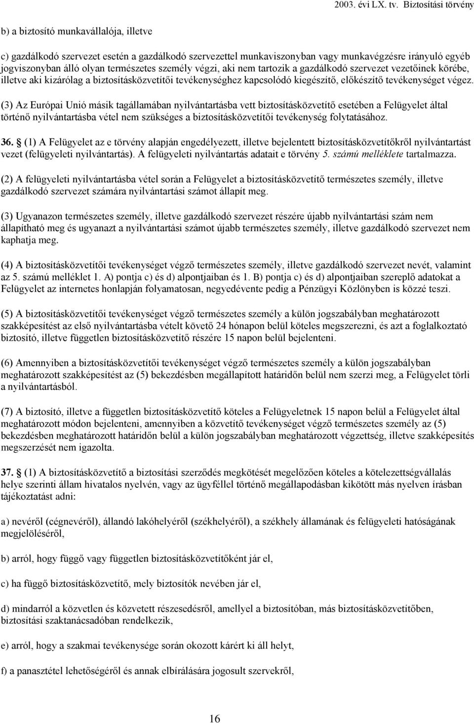 (3) Az Európai Unió másik tagállamában nyilvántartásba vett biztosításközvetítő esetében a Felügyelet által történő nyilvántartásba vétel nem szükséges a biztosításközvetítői tevékenység