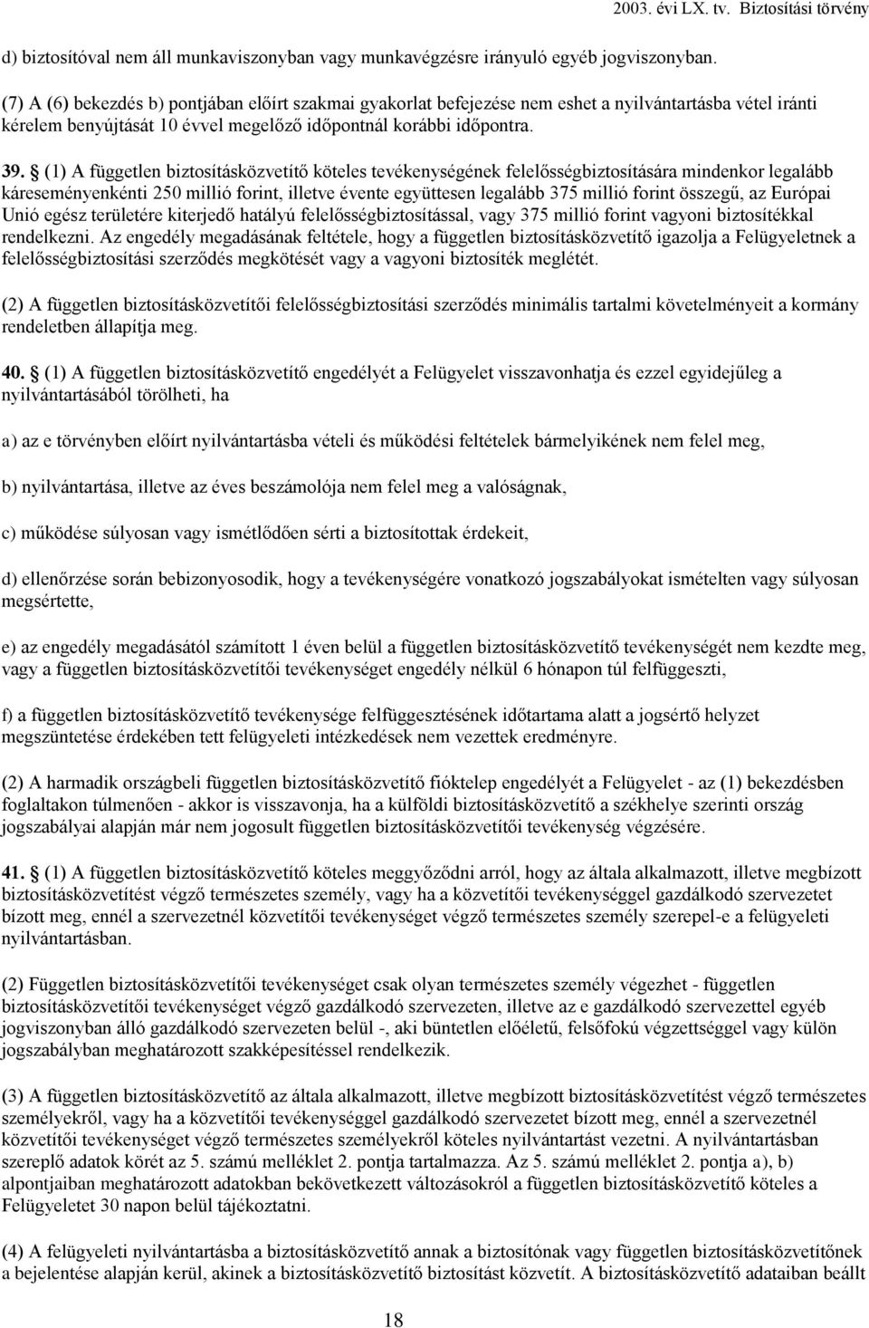 (1) A független biztosításközvetítő köteles tevékenységének felelősségbiztosítására mindenkor legalább káreseményenkénti 250 millió forint, illetve évente együttesen legalább 375 millió forint