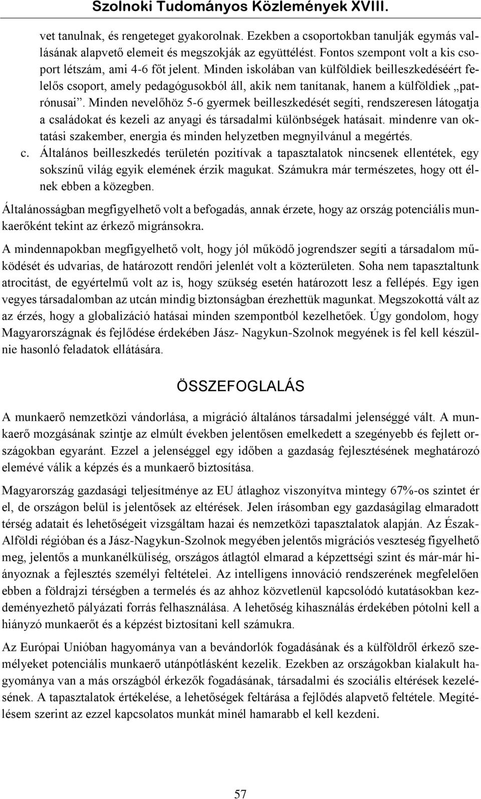 Minden iskolában van külföldiek beilleszkedéséért felelős csoport, amely pedagógusokból áll, akik nem tanítanak, hanem a külföldiek patrónusai.