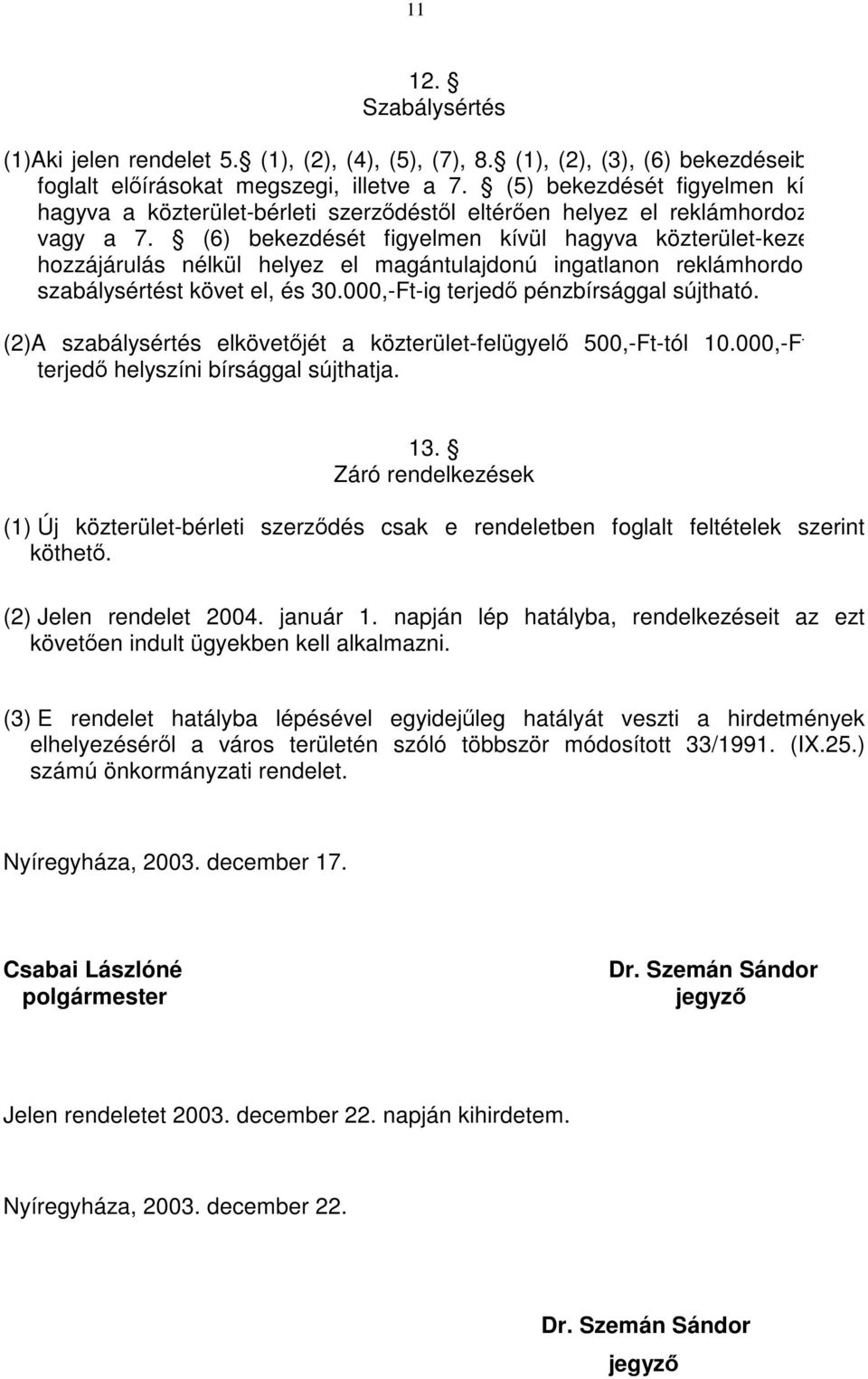 (6) bekezdését figyelmen kívül hagyva közterület-kezelő hozzájárulás nélkül helyez el magántulajdonú ingatlanon reklámhordozót szabálysértést követ el, és 30.000,-Ft-ig terjedő pénzbírsággal sújtható.