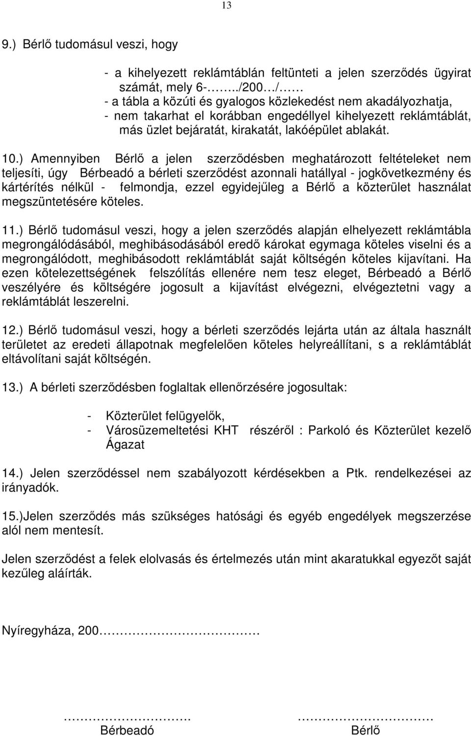 ) Amennyiben Bérlő a jelen szerződésben meghatározott feltételeket nem teljesíti, úgy Bérbeadó a bérleti szerződést azonnali hatállyal - jogkövetkezmény és kártérítés nélkül - felmondja, ezzel