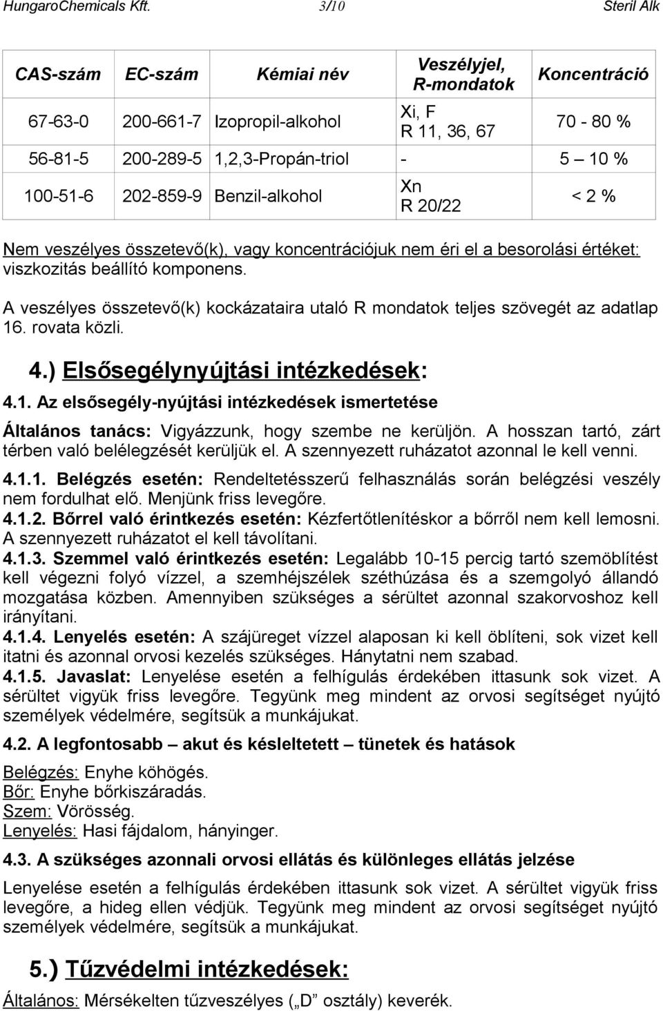 202-859-9 Benzil-alkohol Xn R 20/22 < 2 % Nem veszélyes összetevő(k), vagy koncentrációjuk nem éri el a besorolási értéket: viszkozitás beállító komponens.