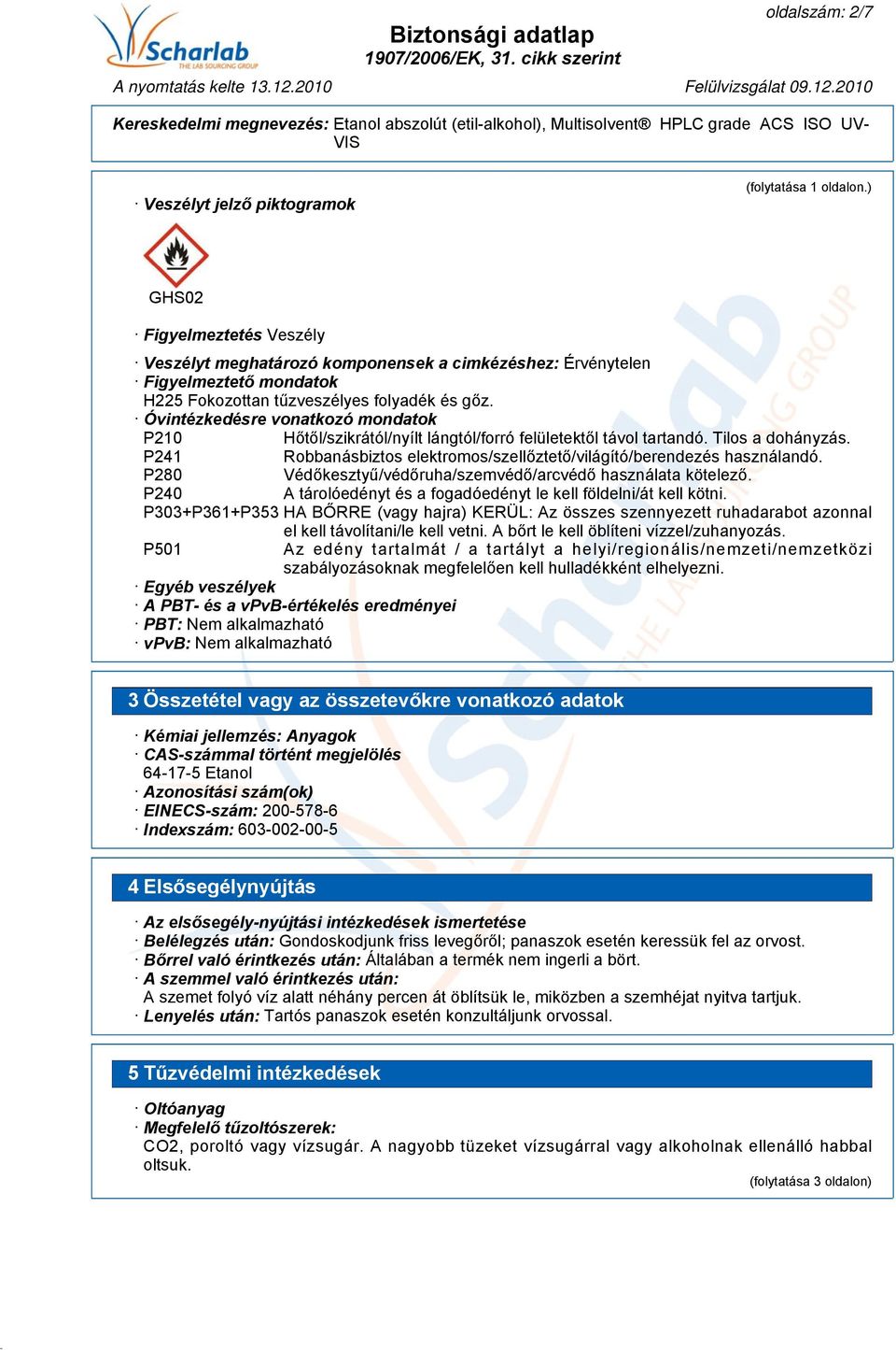 Óvintézkedésre vonatkozó mondatok P210 Hőtől/szikrától/nyílt lángtól/forró felületektől távol tartandó. Tilos a dohányzás. P241 Robbanásbiztos elektromos/szellőztető/világító/berendezés használandó.