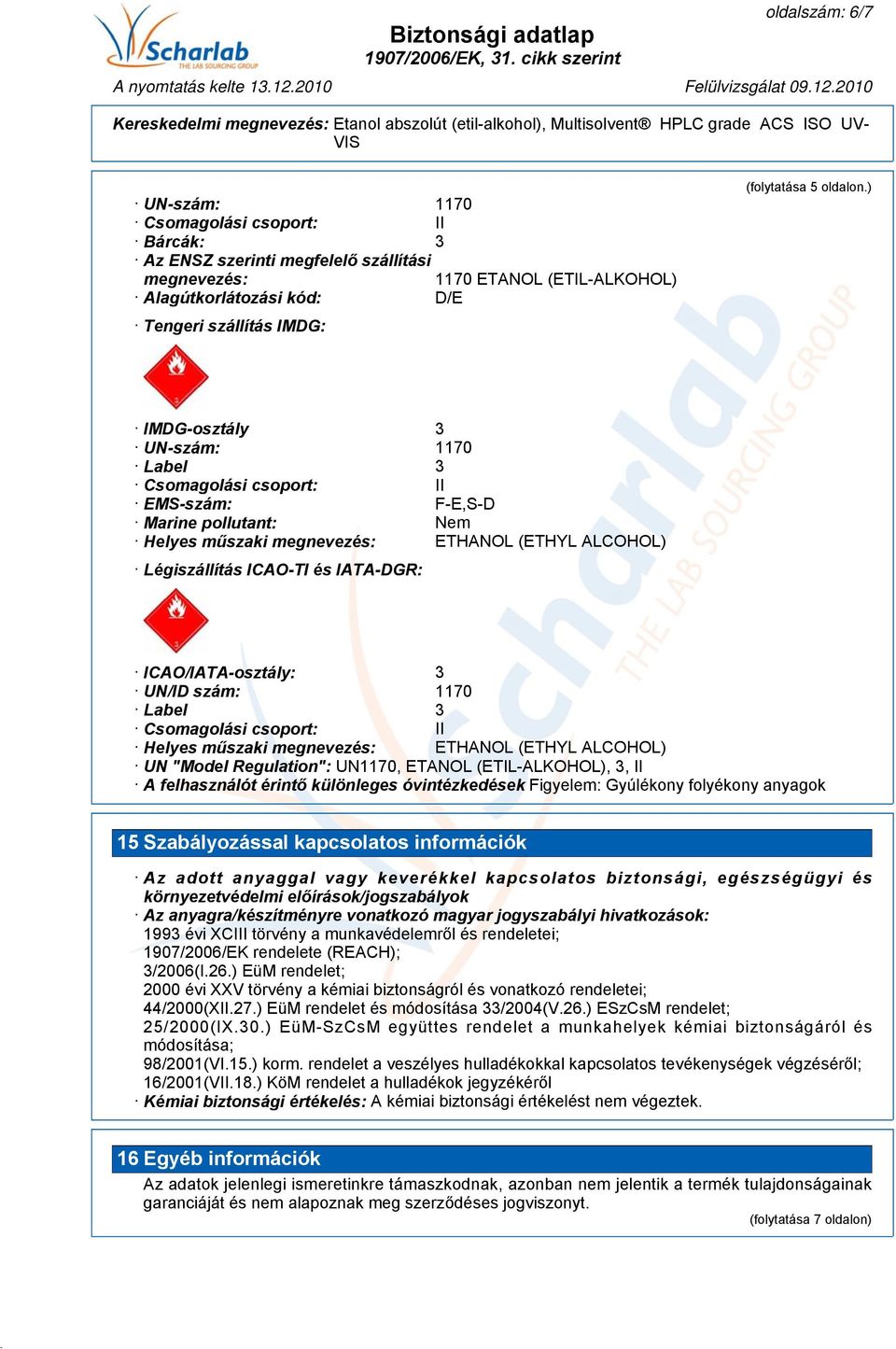 ) IMDG-osztály 3 UN-szám: 1170 Label 3 Csomagolási csoport: II EMS-szám: F-E,S-D Marine pollutant: Nem Helyes műszaki megnevezés: ETHANOL (ETHYL ALCOHOL) Légiszállítás ICAO-TI és IATA-DGR: