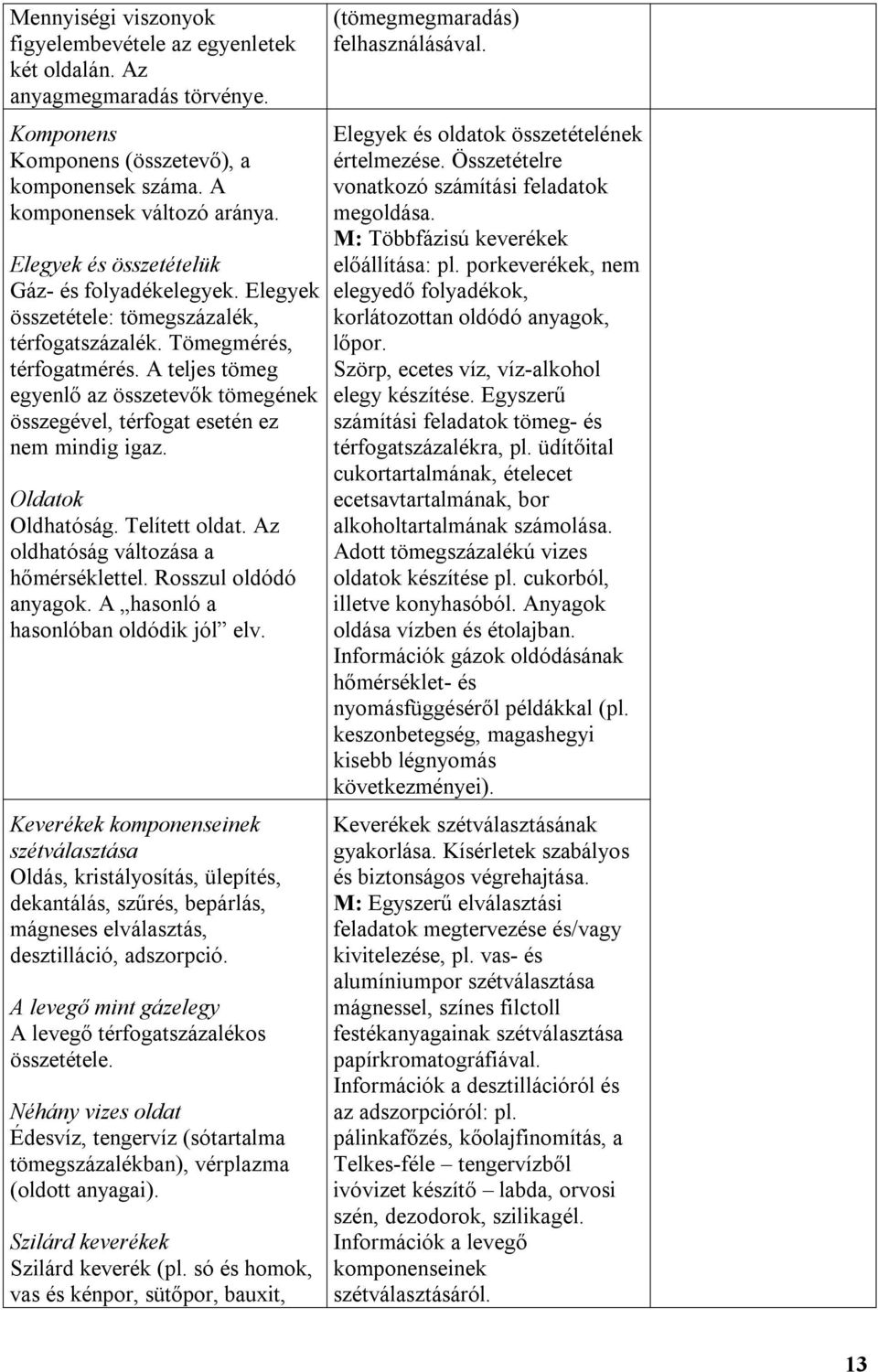 A teljes tömeg egyenlő az összetevők tömegének összegével, térfogat esetén ez nem mindig igaz. Oldatok Oldhatóság. Telített oldat. Az oldhatóság változása a hőmérséklettel. Rosszul oldódó anyagok.