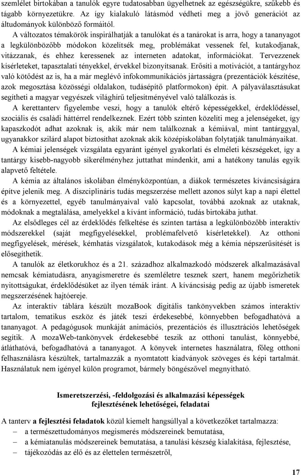 A változatos témakörök inspirálhatják a tanulókat és a tanárokat is arra, hogy a tananyagot a legkülönbözőbb módokon közelítsék meg, problémákat vessenek fel, kutakodjanak, vitázzanak, és ehhez