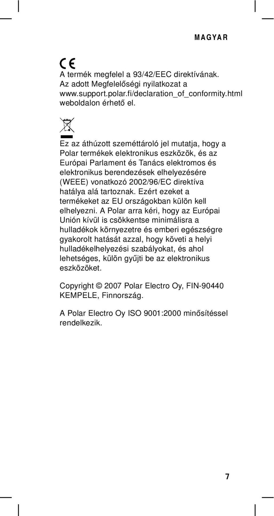 2002/96/EC direktíva hatálya alá tartoznak. Ezért ezeket a termékeket az EU országokban külön kell elhelyezni.