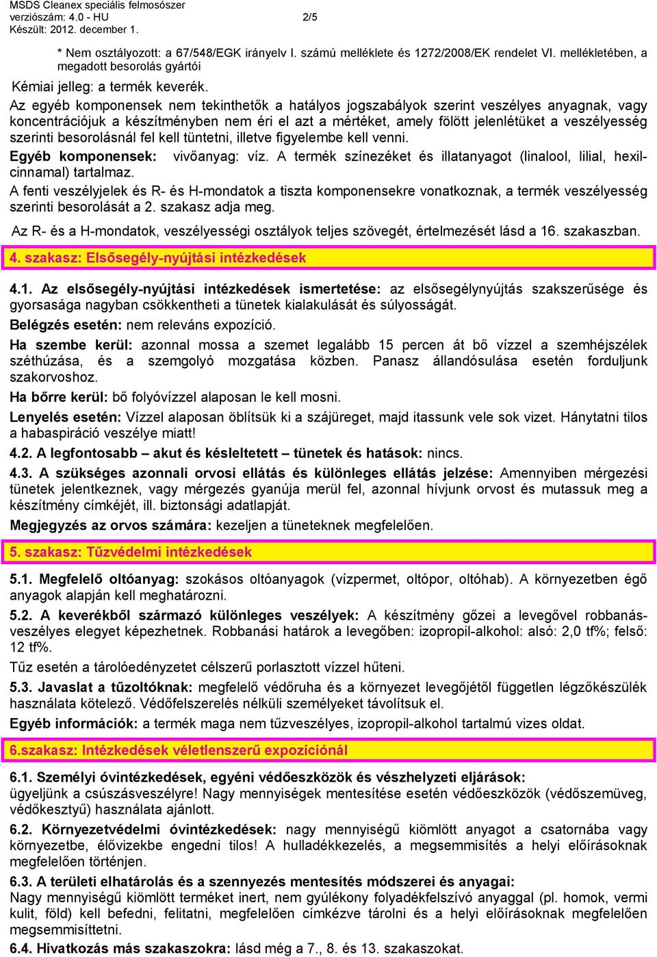 szerinti besorolásnál fel kell tüntetni, illetve figyelembe kell venni. Egyéb komponensek: vivőanyag: víz. A termék színezéket és illatanyagot (linalool, lilial, hexilcinnamal) tartalmaz.