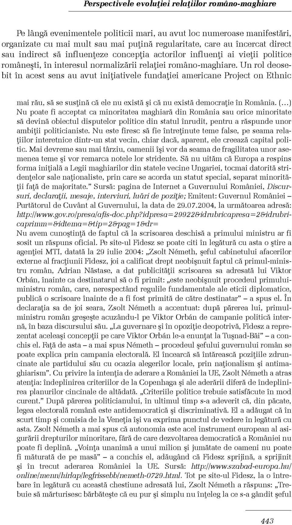 Un rol deosebit în acest sens au avut iniþiativele fundaþiei americane Project on Ethnic mai rãu, sã se susþinã cã ele nu existã ºi cã nu existã democraþie în România.