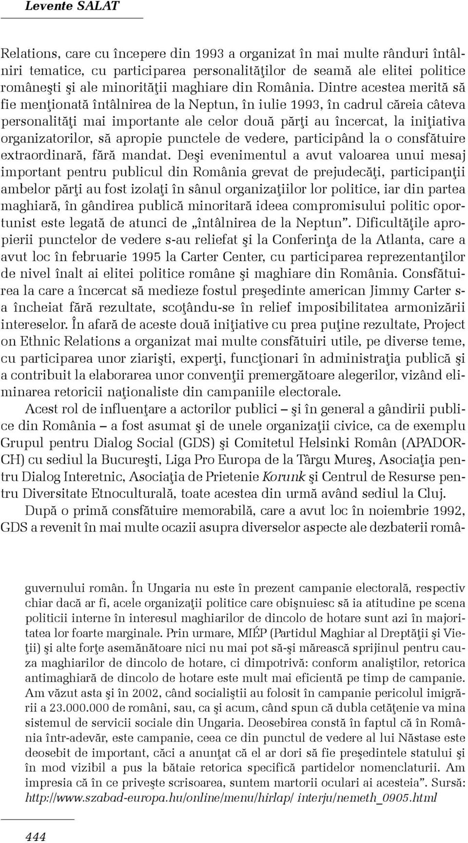 Dintre acestea meritã sã fie menþionatã întâlnirea de la Neptun, în iulie 1993, în cadrul cãreia câteva personalitãþi mai importante ale celor douã pãrþi au încercat, la iniþiativa organizatorilor,