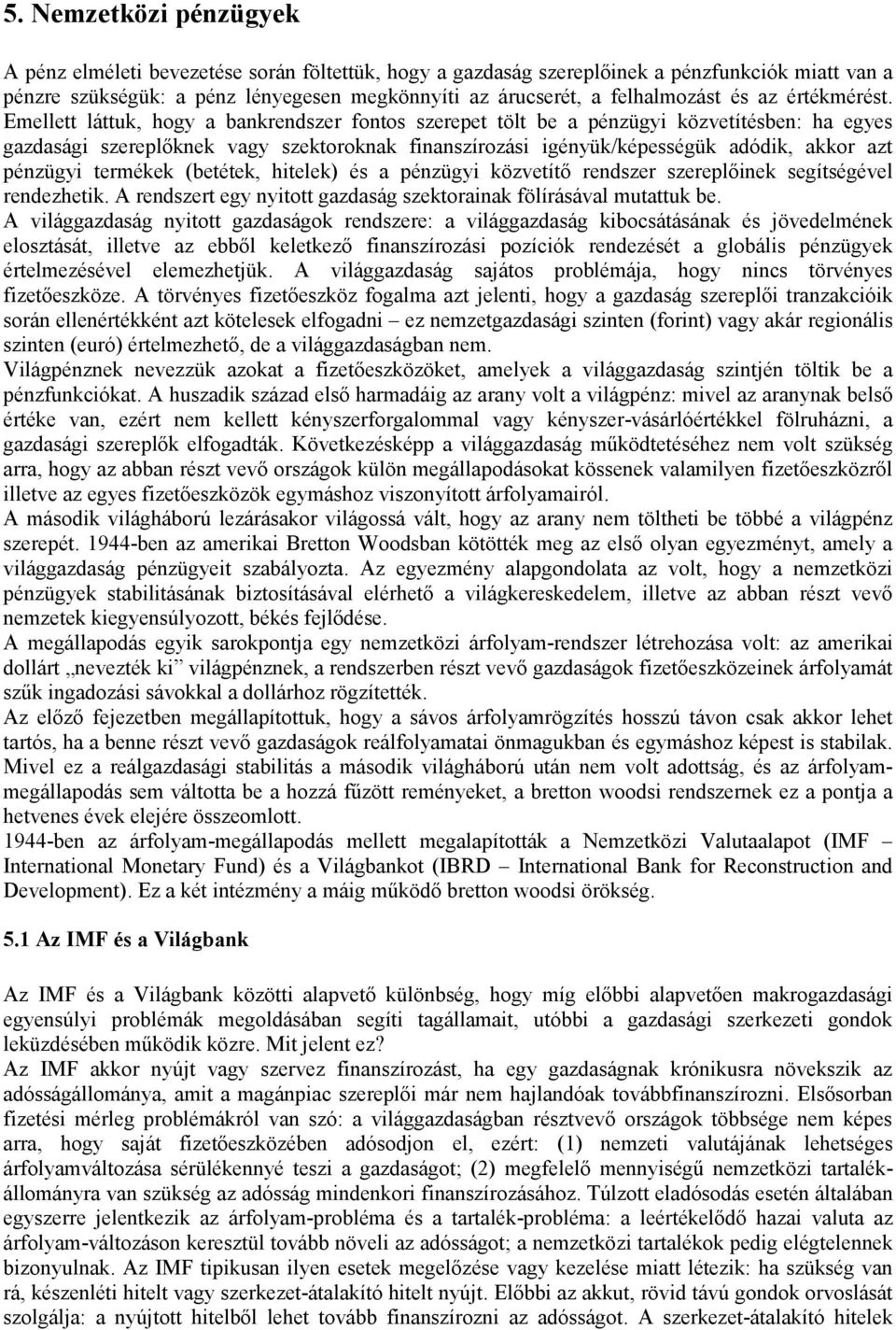 Emellett láttuk, hogy a bankrendszer fontos szerepet tölt be a pénzügyi közvetítésben: ha egyes gazdasági szereplőknek vagy szektoroknak finanszírozási igényük/képességük adódik, akkor azt pénzügyi