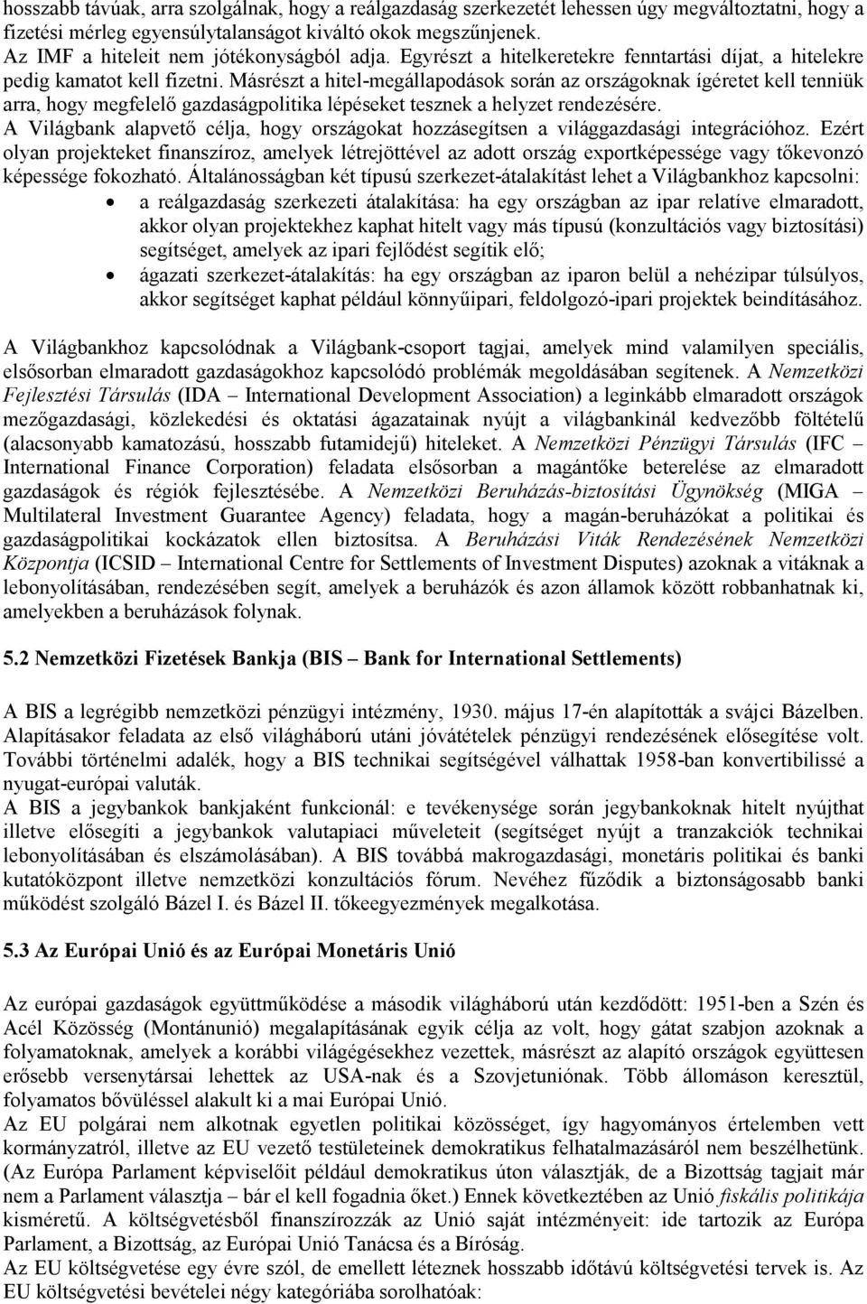 Másrészt a hitel-megállapodások során az országoknak ígéretet kell tenniük arra, hogy megfelelő gazdaságpolitika lépéseket tesznek a helyzet rendezésére.