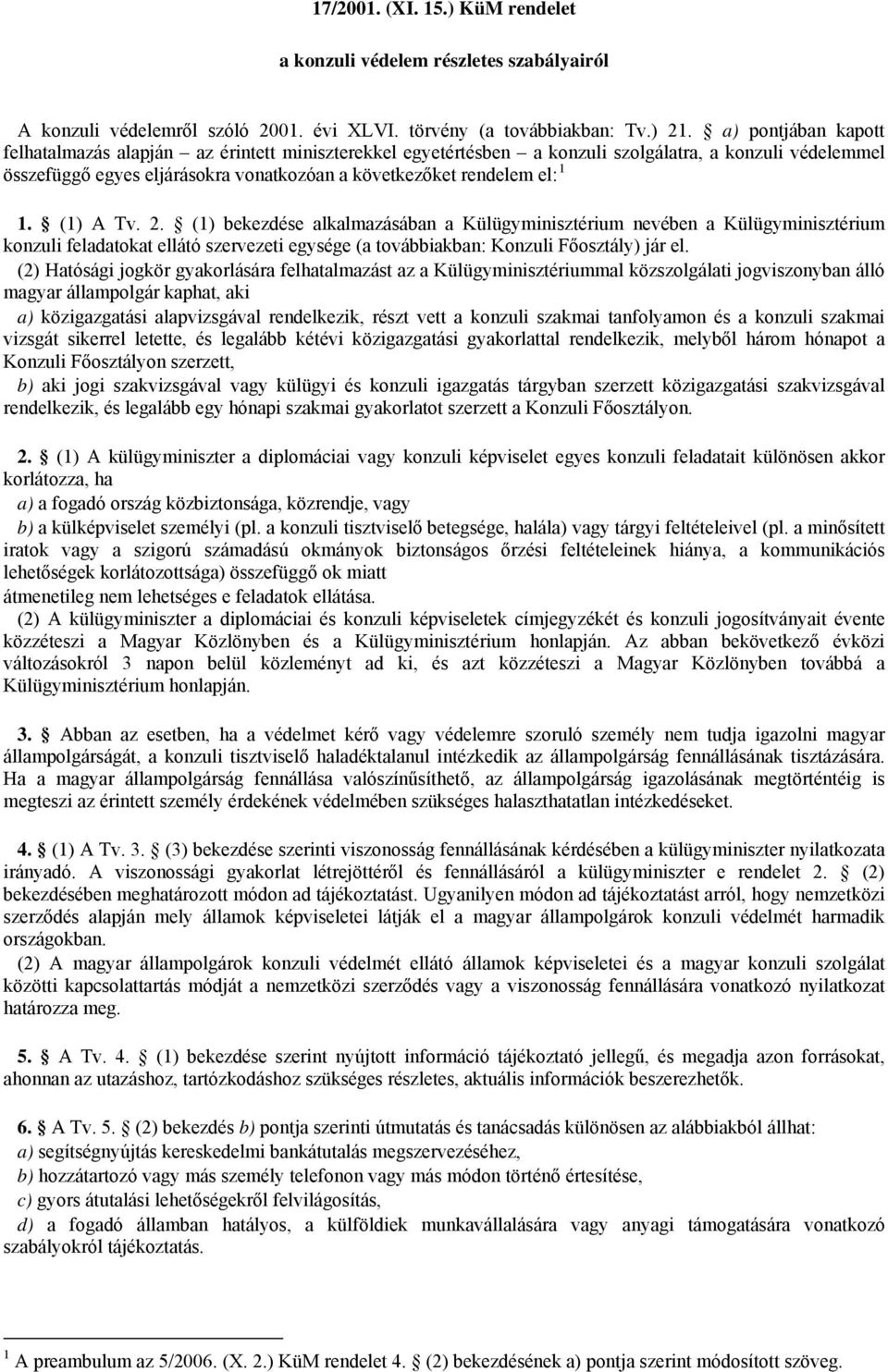 (1) A Tv. 2. (1) bekezdése alkalmazásában a Külügyminisztérium nevében a Külügyminisztérium konzuli feladatokat ellátó szervezeti egysége (a továbbiakban: Konzuli Főosztály) jár el.