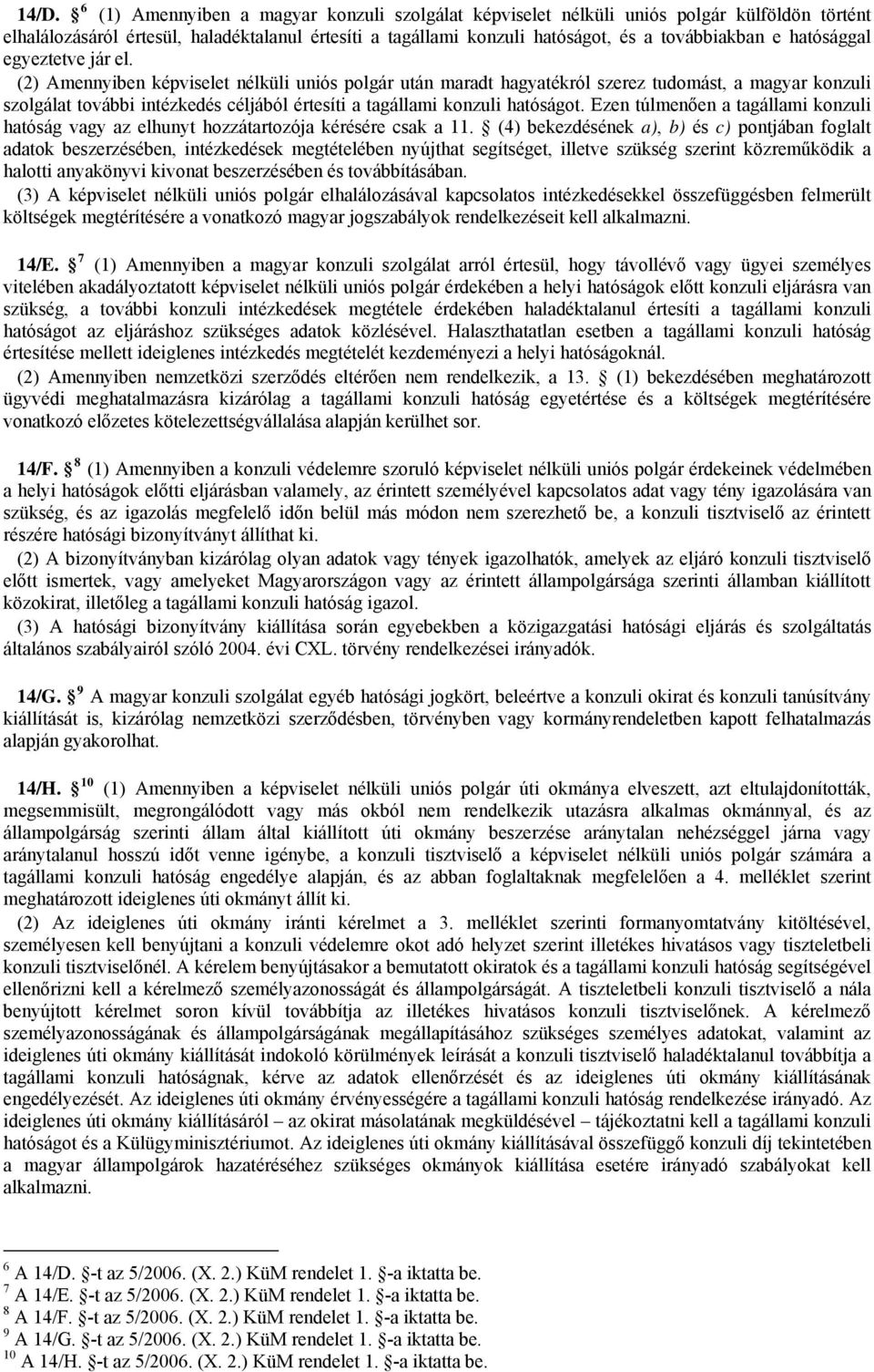 (2) Amennyiben képviselet nélküli uniós polgár után maradt hagyatékról szerez tudomást, a magyar konzuli szolgálat további intézkedés céljából értesíti a tagállami konzuli hatóságot.