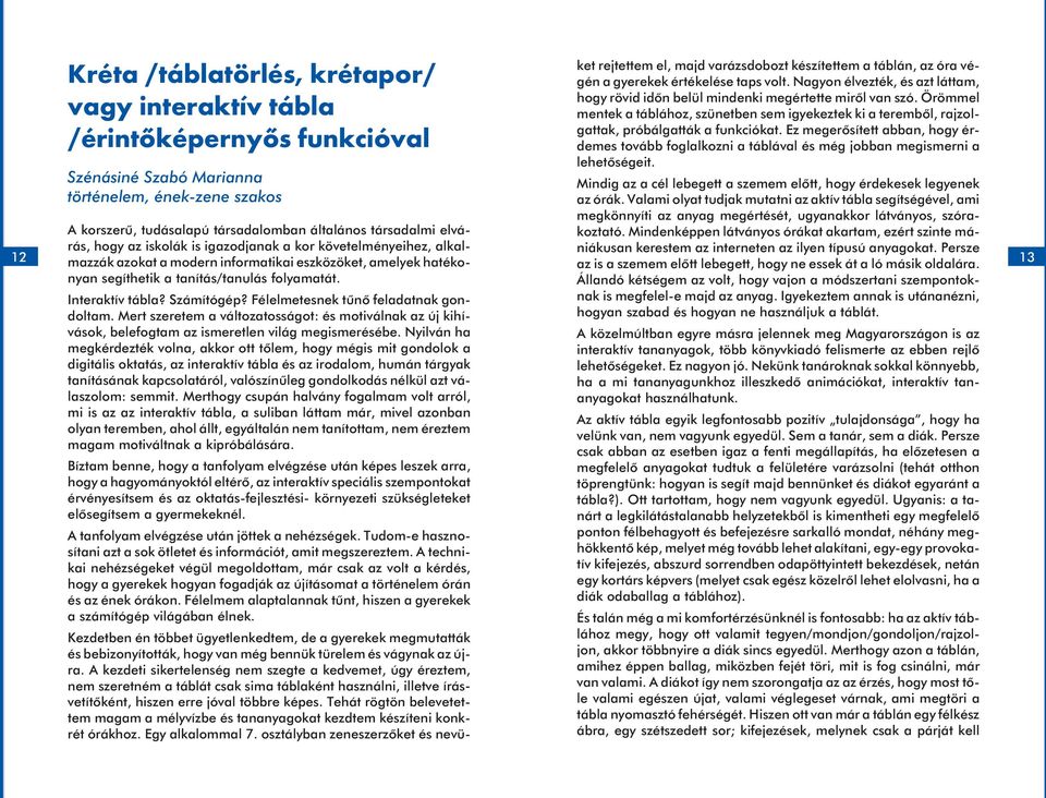 Számítógép? Félelmetesnek tûnõ feladatnak gondoltam. Mert szeretem a változatosságot: és motiválnak az új kihívások, belefogtam az ismeretlen világ megismerésébe.