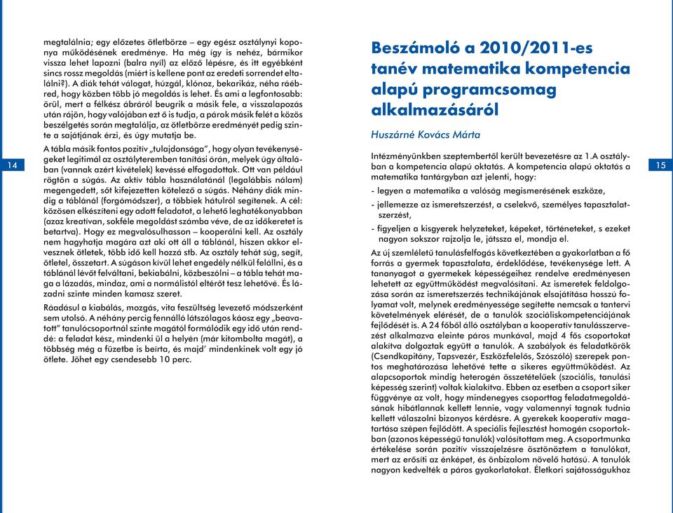 És ami a legfontosabb: örül, mert a félkész ábráról beugrik a másik fele, a visszalapozás után rájön, hogy valójában ezt õ is tudja, a párok másik felét a közös beszélgetés során megtalálja, az