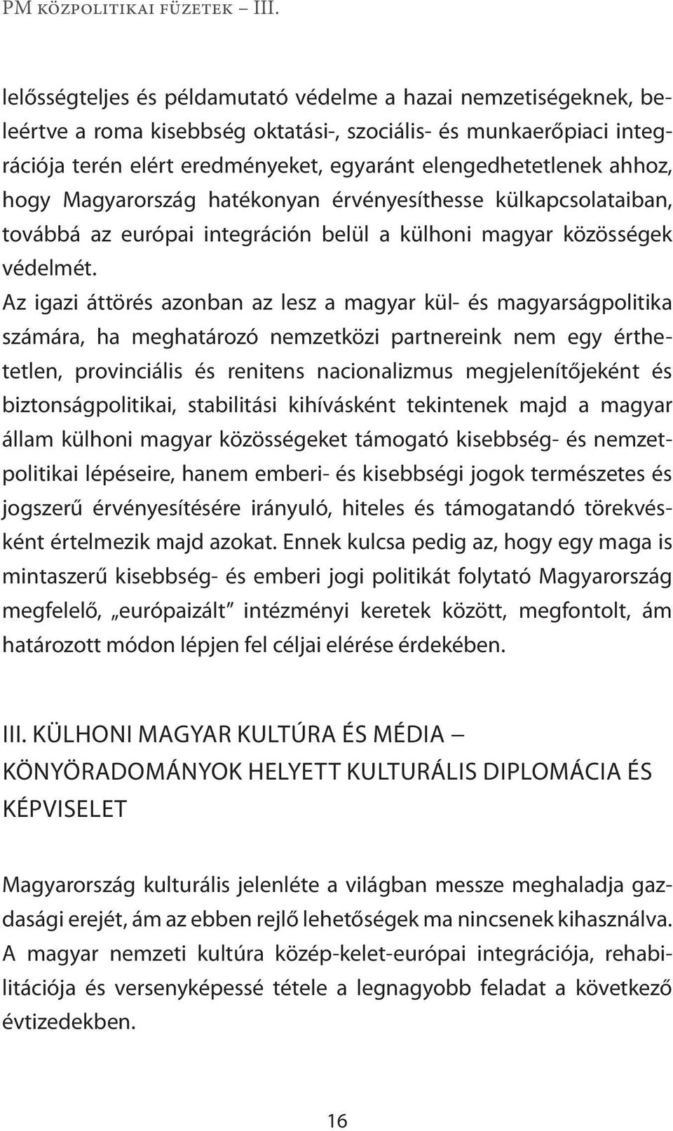 Az igazi áttörés azonban az lesz a magyar kül- és magyarságpolitika számára, ha meghatározó nemzetközi partnereink nem egy ért hetet len, provinciális és renitens nacionalizmus megjelenítőjeként és