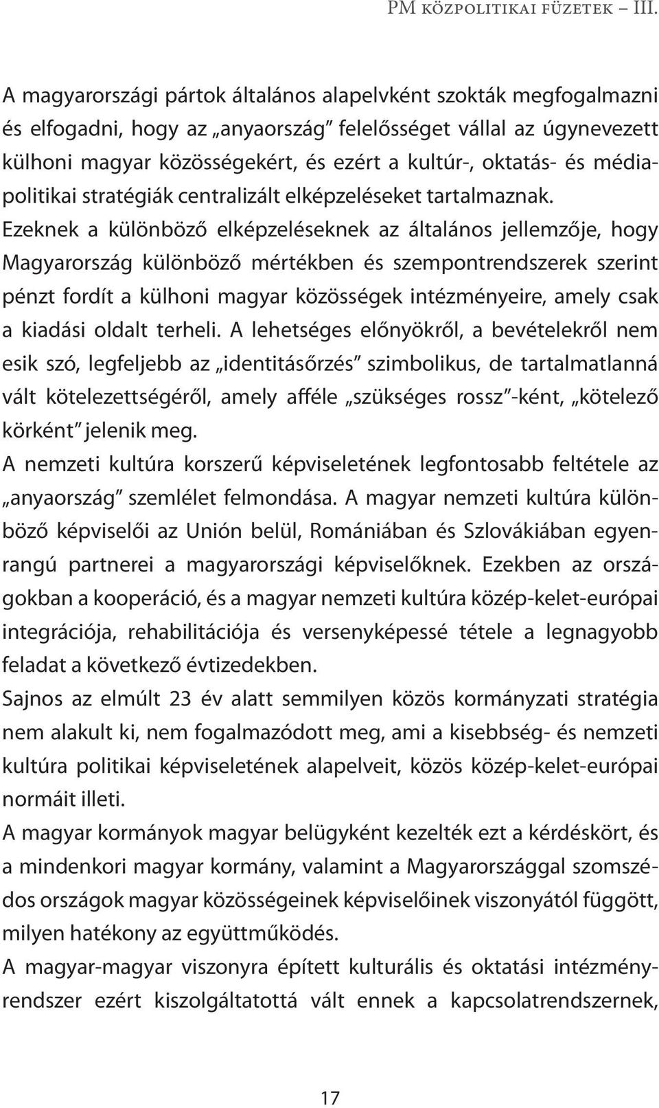 Ezeknek a különböző elképzeléseknek az általános jellemzője, hogy Magyarország különböző mértékben és szempontrendszerek szerint pénzt fordít a külhoni magyar közösségek intézményeire, amely csak a