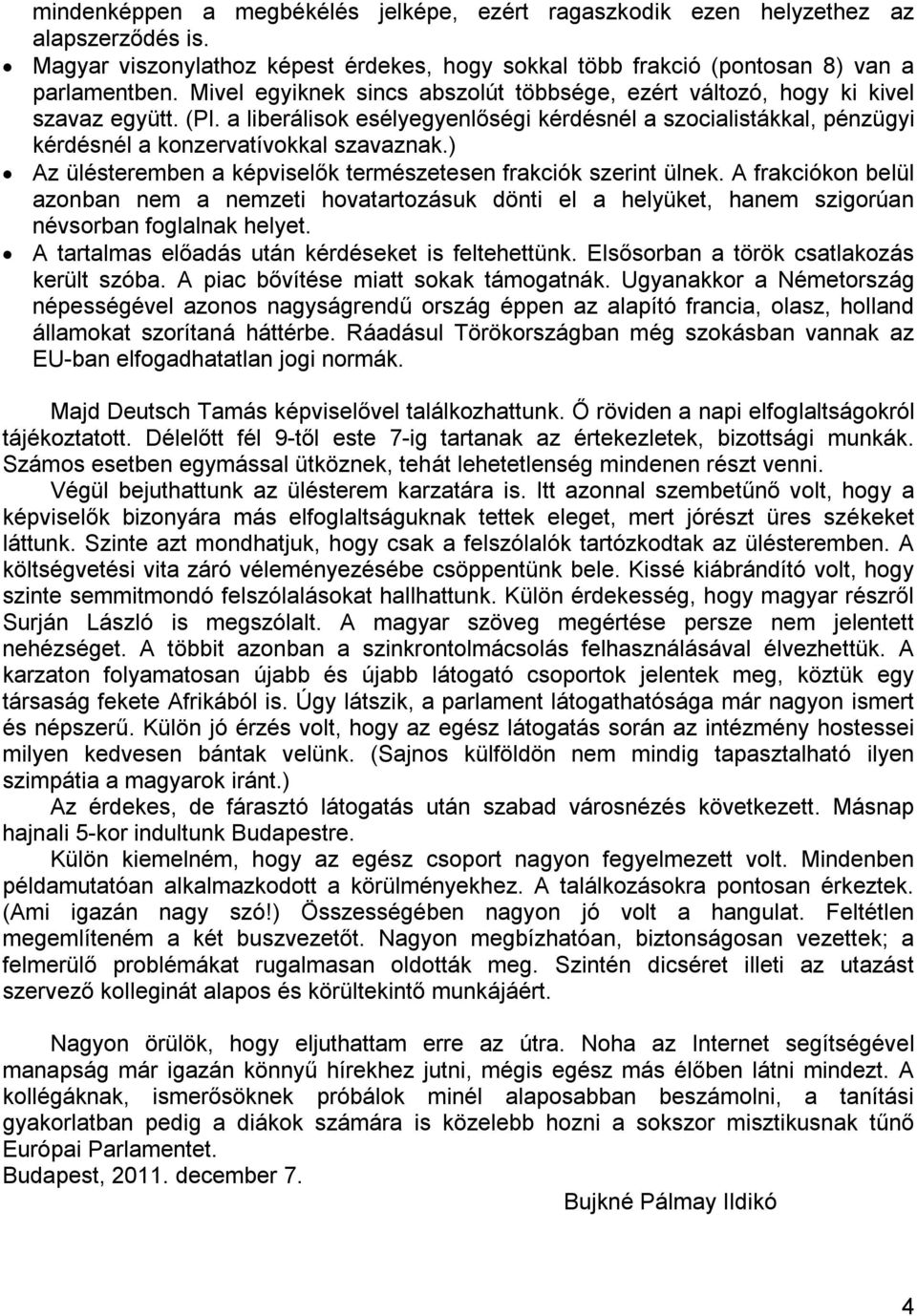 ) Az ülésteremben a képviselők természetesen frakciók szerint ülnek. A frakciókon belül azonban nem a nemzeti hovatartozásuk dönti el a helyüket, hanem szigorúan névsorban foglalnak helyet.