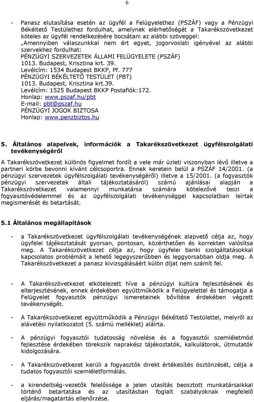 Levélcím: 1534 Budapest BKKP, Pf. 777 PÉNZÜGYI BÉKÉLTETŐ TESTÜLET (PBT) 1013. Budapest, Krisztina krt.39. Levélcím: 1525 Budapest BKKP Postafiók:172. Honlap: www.pszaf.hu/pbt E-mail: pbt@pszaf.