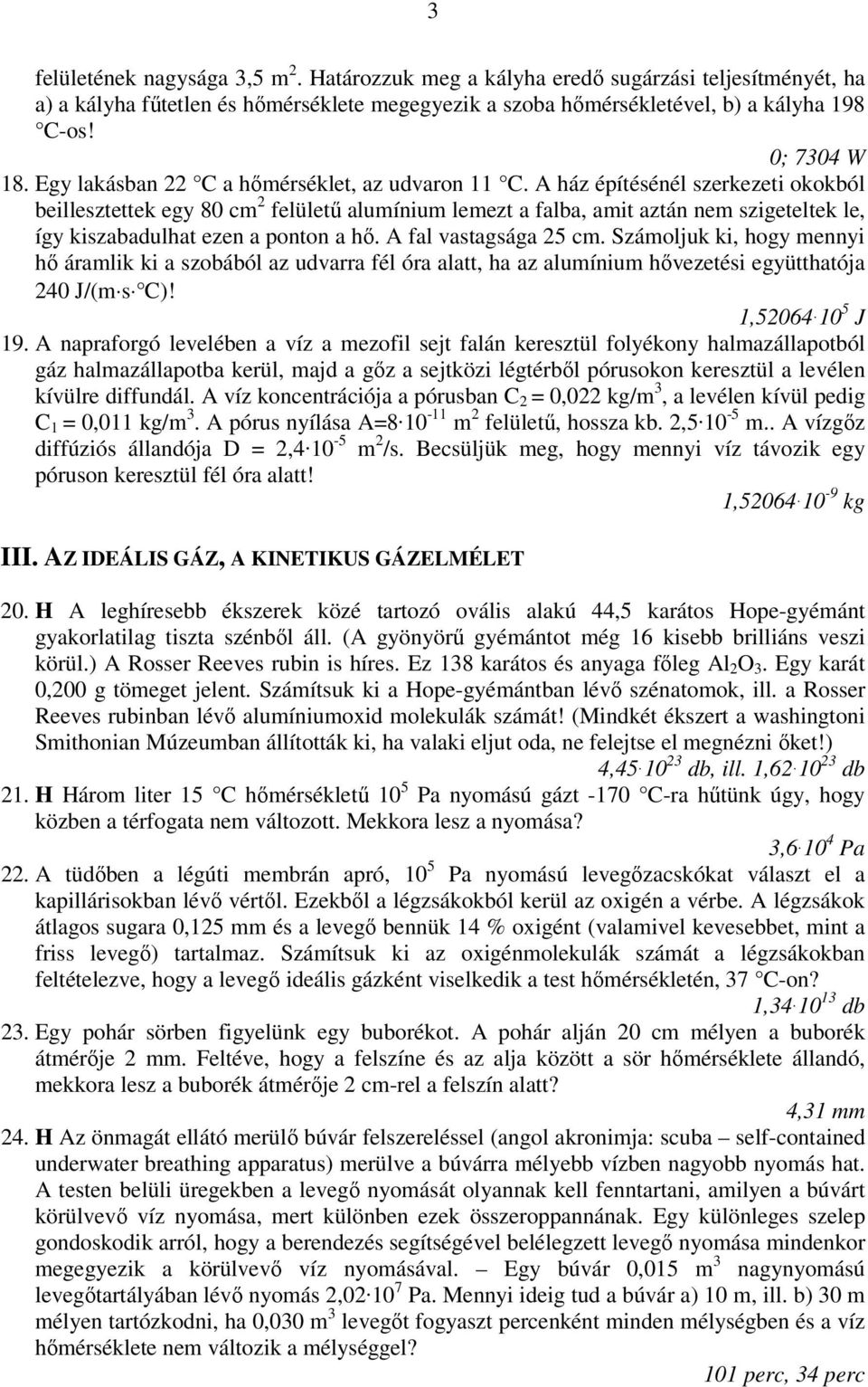 A ház építésénél szerkezeti okokból beillesztettek egy 80 cm 2 felületű alumínium lemezt a falba, amit aztán nem szigeteltek le, így kiszabadulhat ezen a ponton a hő. A fal vastagsága 25 cm.