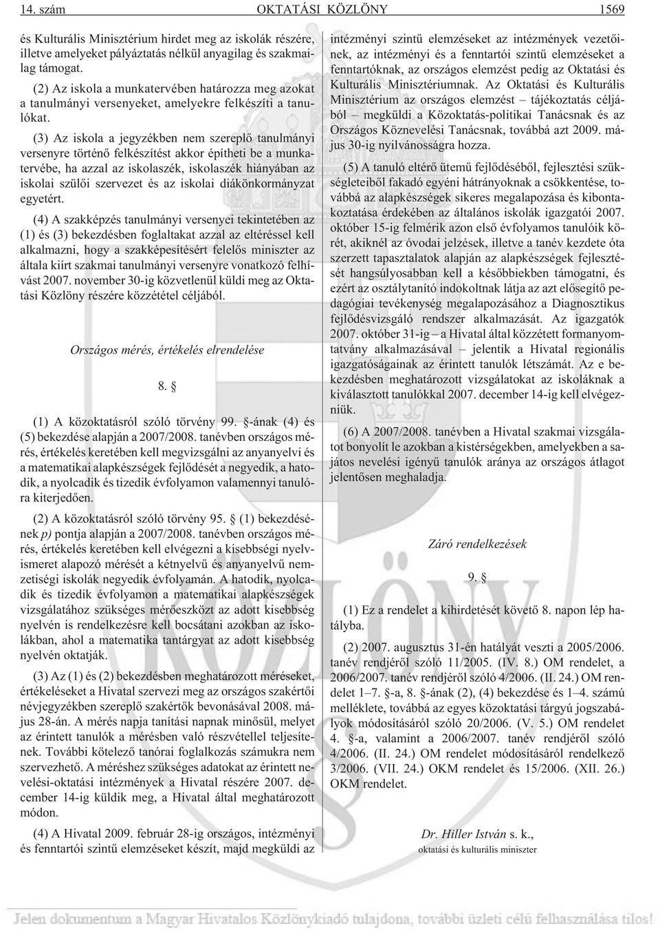 (3) Az iskola a jegyzékben nem szereplõ tanulmányi versenyre történõ felkészítést akkor építheti be a munkatervébe, ha azzal az iskolaszék, iskolaszék hiányában az iskolai szülõi szervezet és az