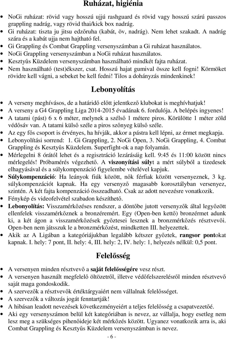 NoGi Grappling versenyszámban a NoGi ruházat használatos. Kesztyűs Küzdelem versenyszámban használható mindkét fajta ruházat. Nem használható (test)ékszer, csat. Hosszú hajat gumival össze kell fogni!