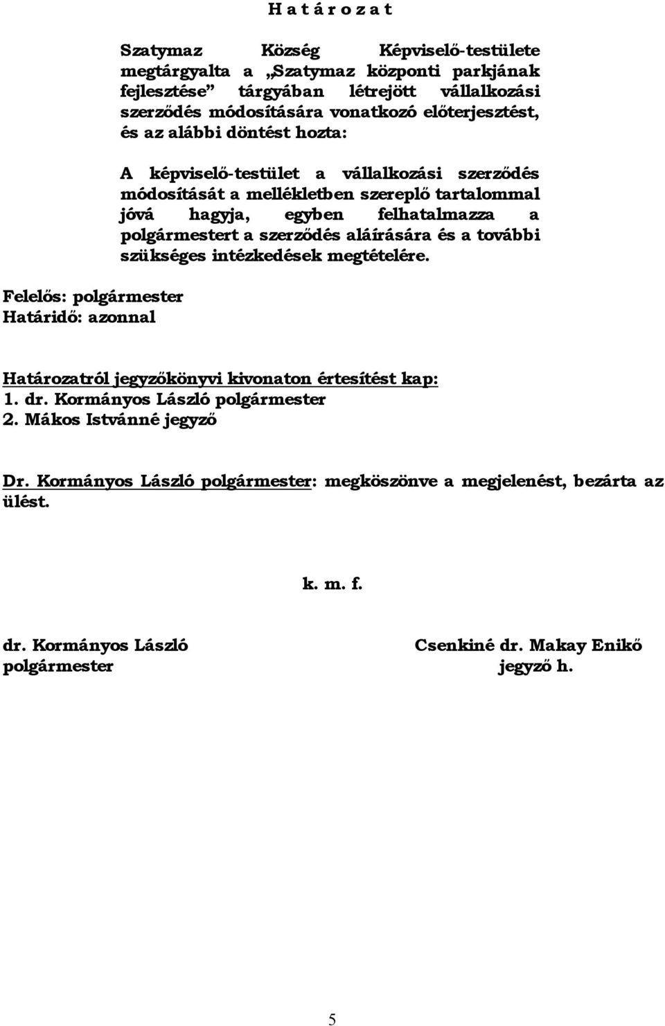 felhatalmazza a polgármestert a szerződés aláírására és a további szükséges intézkedések megtételére. Határozatról jegyzőkönyvi kivonaton értesítést kap: 1. dr.