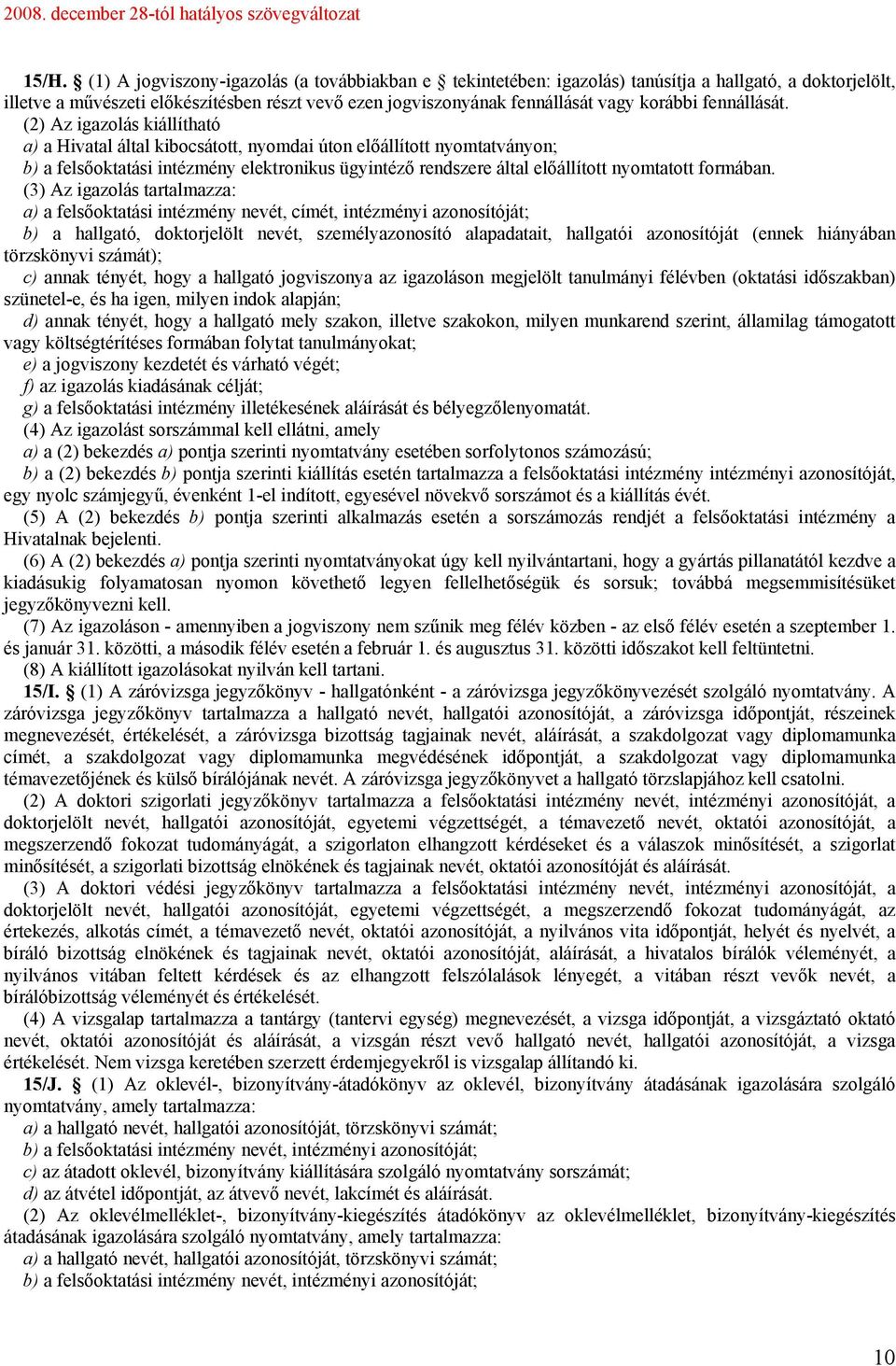 (2) Az igazolás kiállítható a) a Hivatal által kibocsátott, nyomdai úton előállított nyomtatványon; b) a felsőoktatási intézmény elektronikus ügyintéző rendszere által előállított nyomtatott formában.