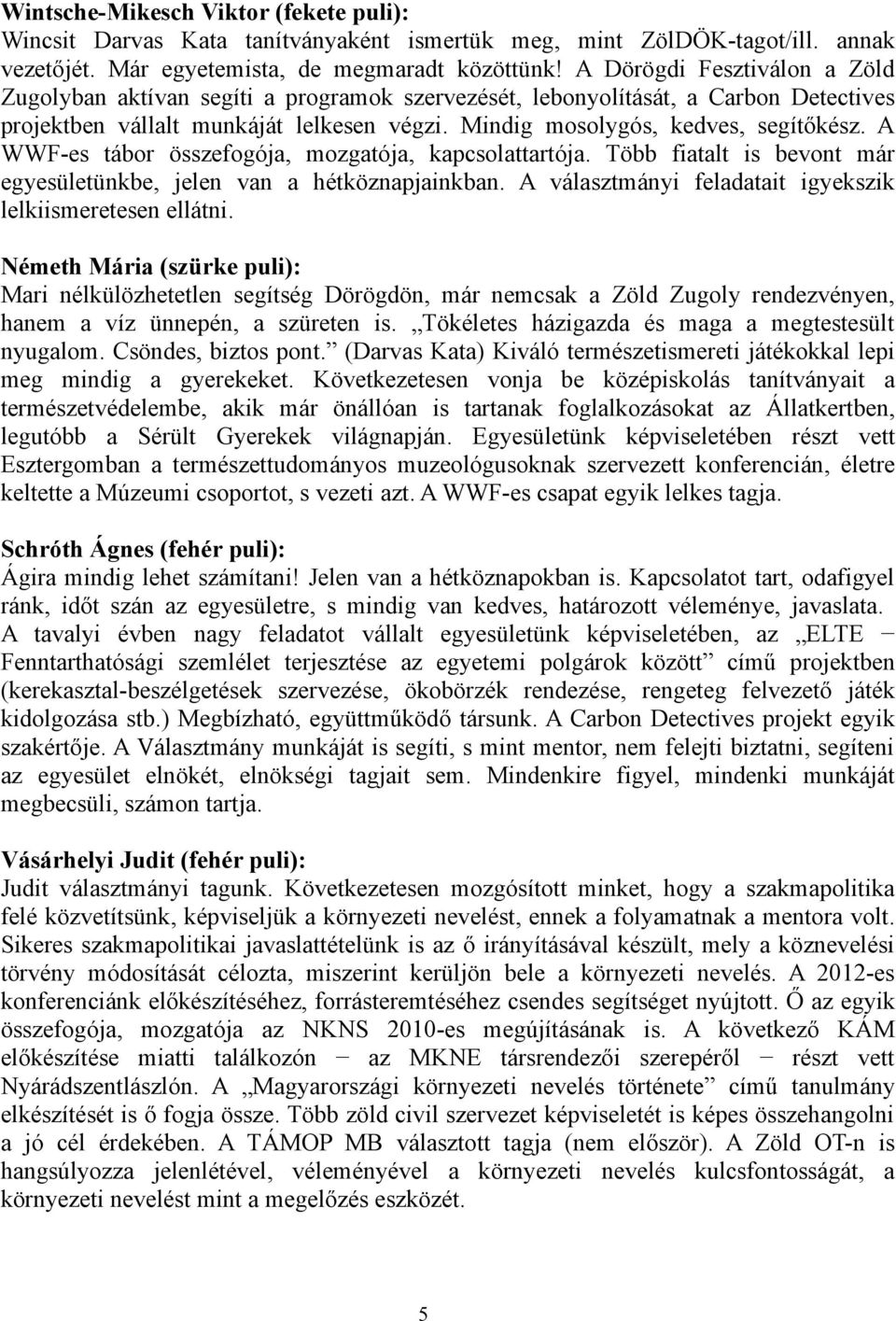 A WWF-es tábor összefogója, mozgatója, kapcsolattartója. Több fiatalt is bevont már egyesületünkbe, jelen van a hétköznapjainkban. A választmányi feladatait igyekszik lelkiismeretesen ellátni.