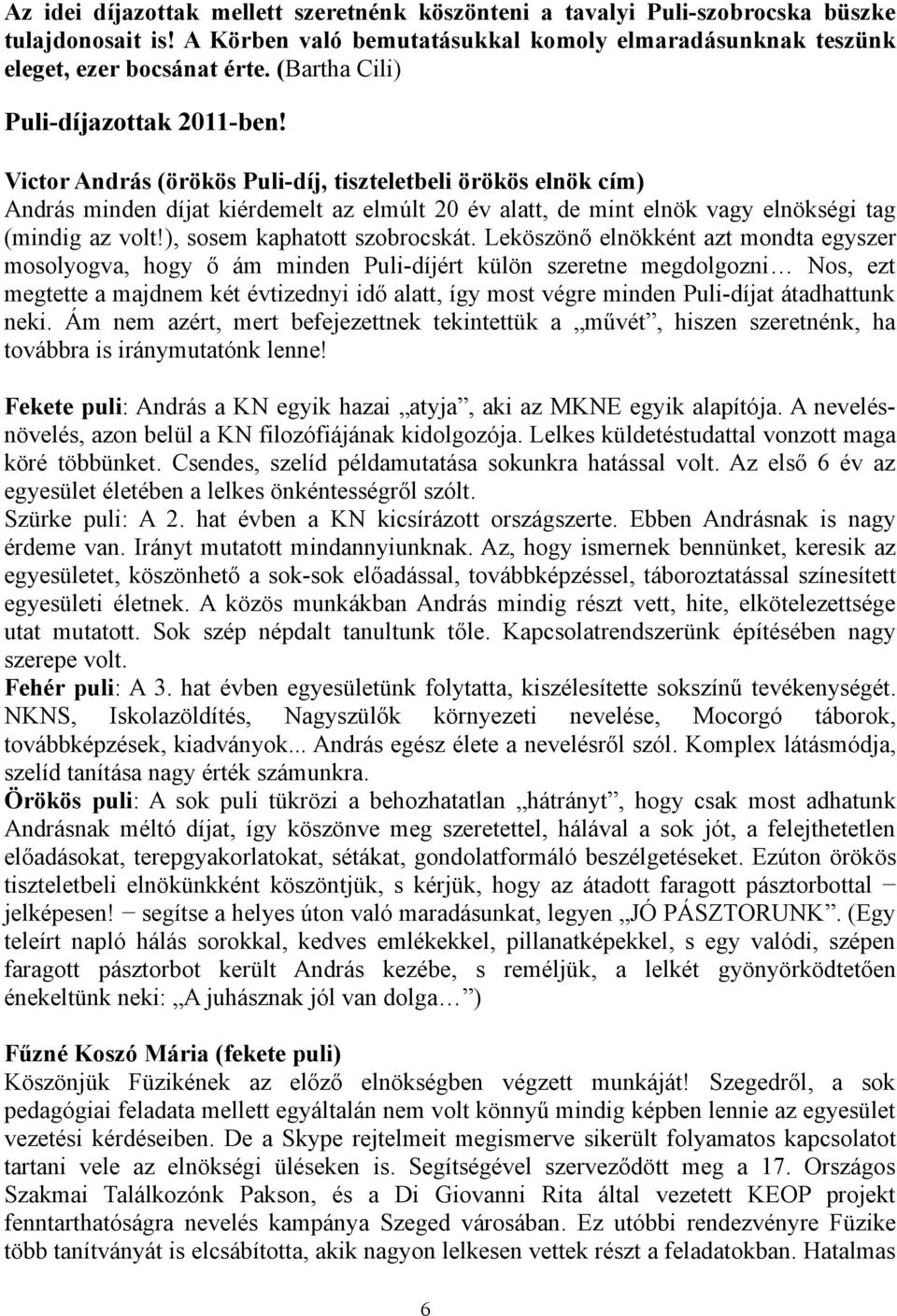 Victor András (örökös Puli-díj, tiszteletbeli örökös elnök cím) András minden díjat kiérdemelt az elmúlt 20 év alatt, de mint elnök vagy elnökségi tag (mindig az volt!), sosem kaphatott szobrocskát.