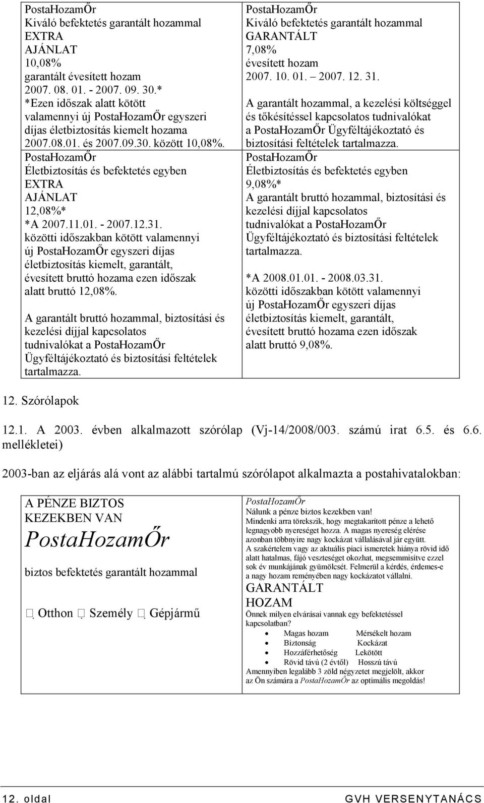 01. - 2007.12.31. közötti idıszakban kötött valamennyi új egyszeri díjas életbiztosítás kiemelt, garantált, évesített bruttó hozama ezen idıszak alatt bruttó 12,08%.