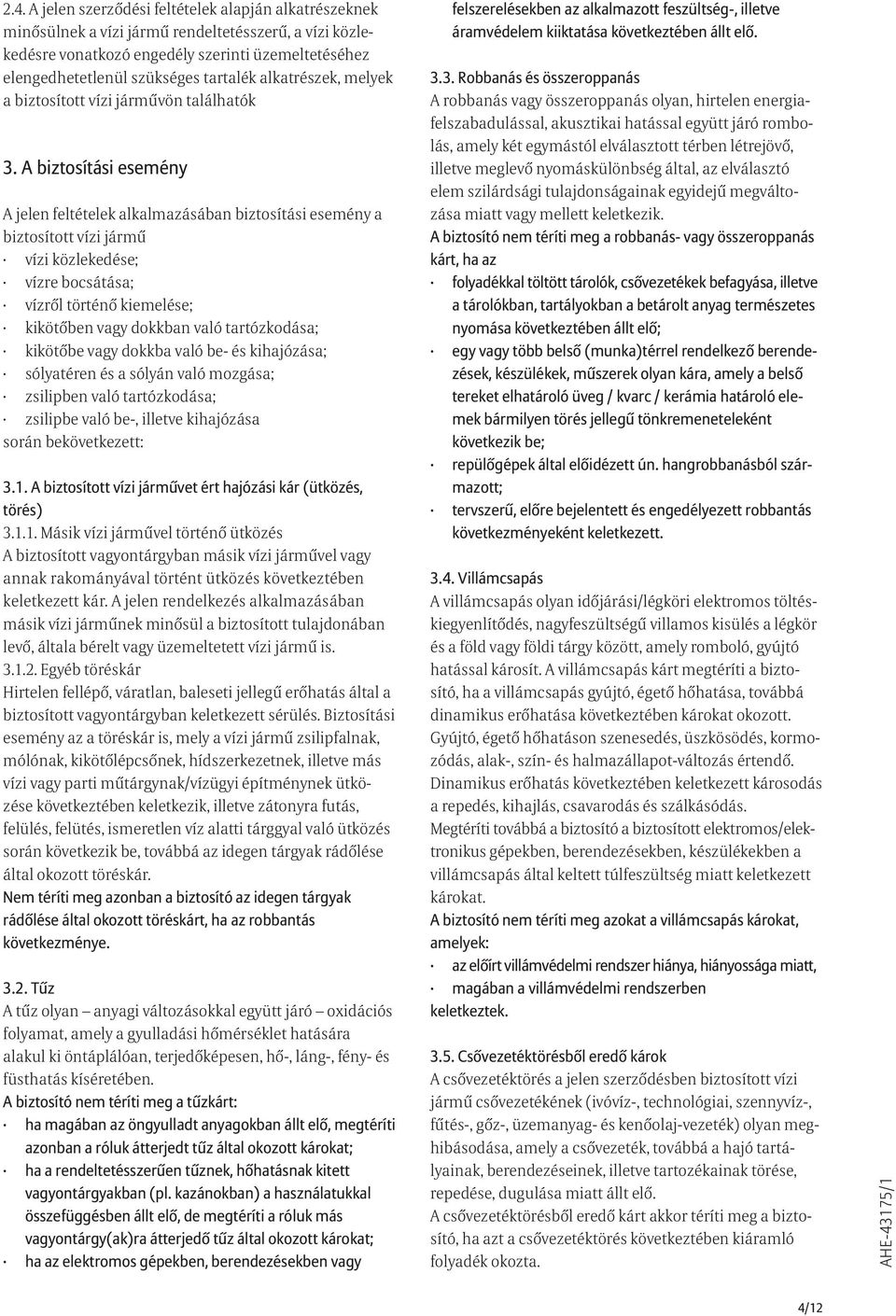 A biztosítási esemény A jelen feltételek alkalmazásában biztosítási esemény a biztosított vízi jármû vízi közlekedése; vízre bocsátása; vízrõl történõ kiemelése; kikötõben vagy dokkban való