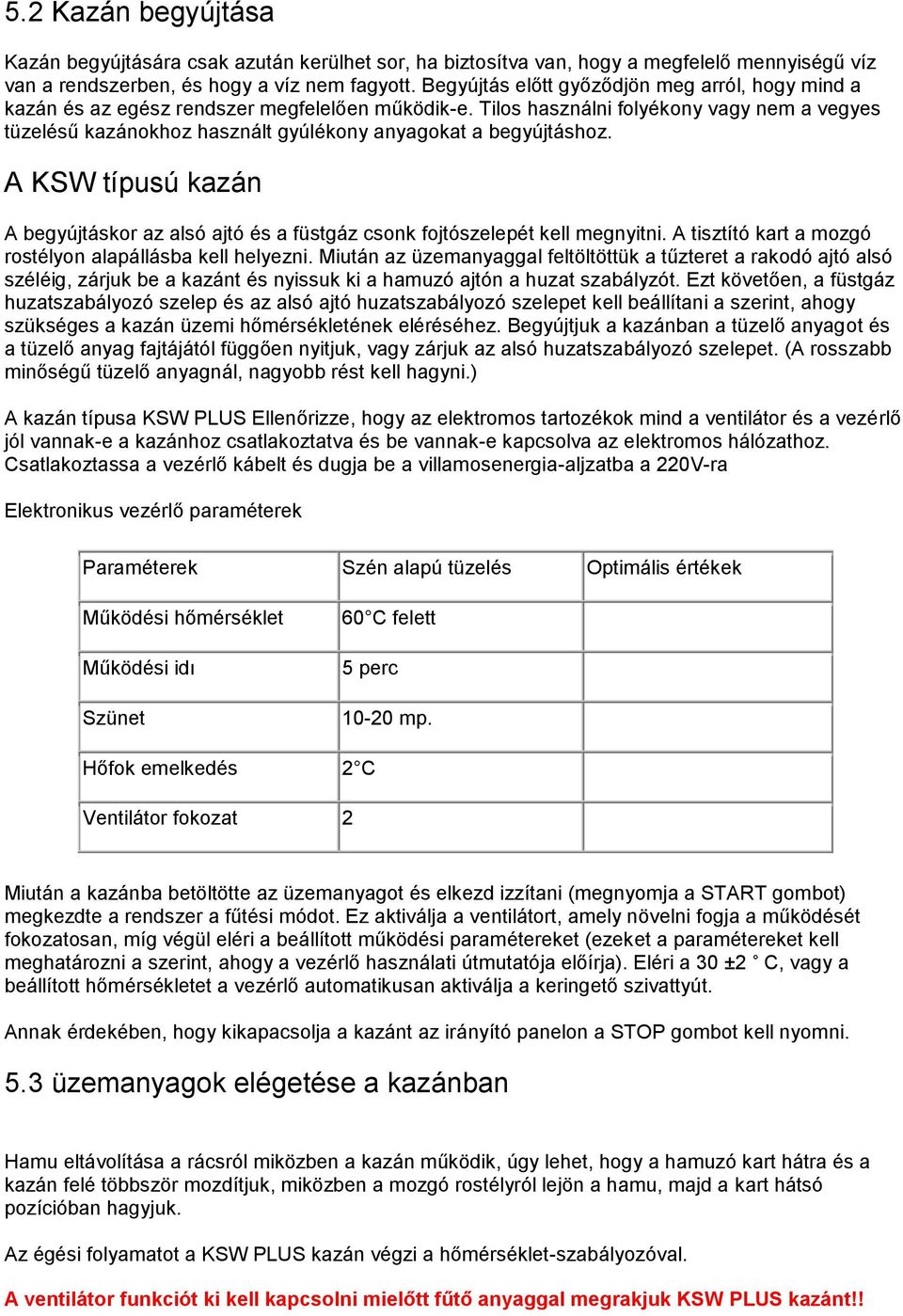 Tilos használni folyékony vagy nem a vegyes tüzelésű kazánokhoz használt gyúlékony anyagokat a begyújtáshoz.